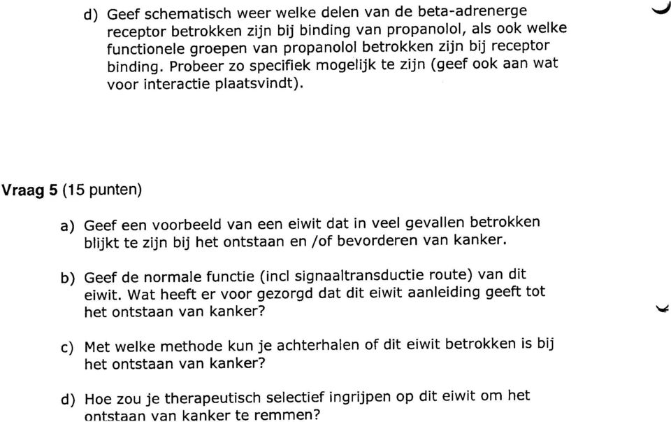 ,j Vraag 5 (15 punten) a) Geef een voorbeeld van een eiwit dat in veel gevallen betrokken blijkt te zijn bij het ontstaan en jof bevorderen van kanker.