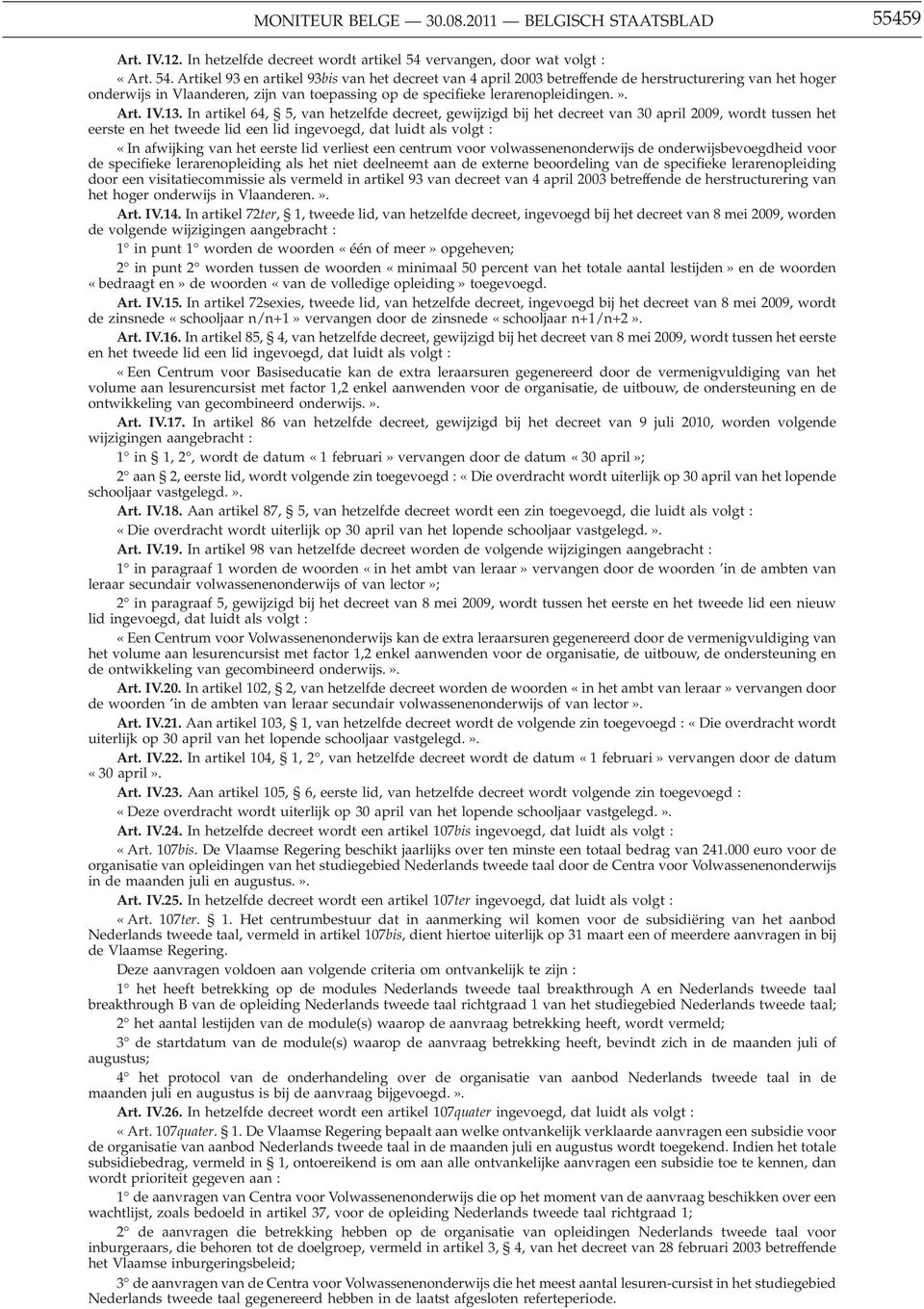 Artikel 93 en artikel 93bis van het decreet van 4 april 2003 betreffende de herstructurering van het hoger onderwijs in Vlaanderen, zijn van toepassing op de specifieke lerarenopleidingen.». Art. IV.