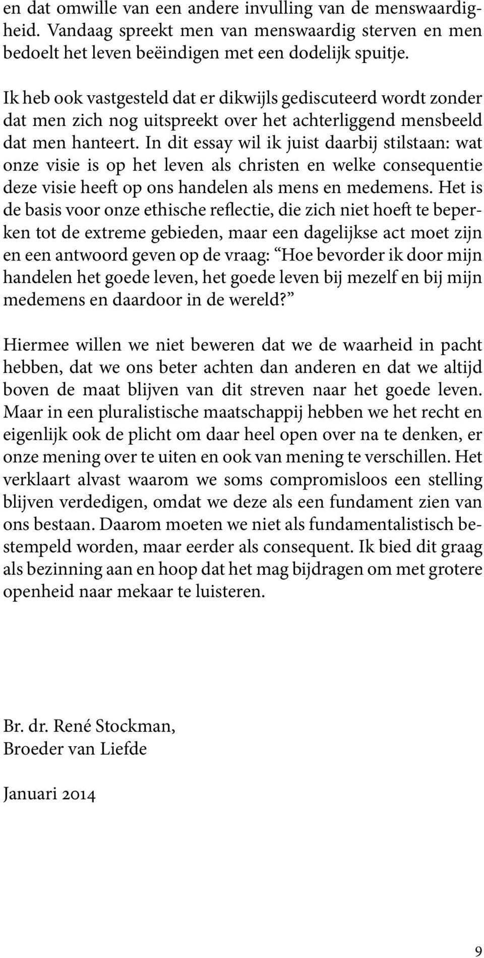 In dit essay wil ik juist daarbij stilstaan: wat onze visie is op het leven als christen en welke consequentie deze visie heeft op ons handelen als mens en medemens.