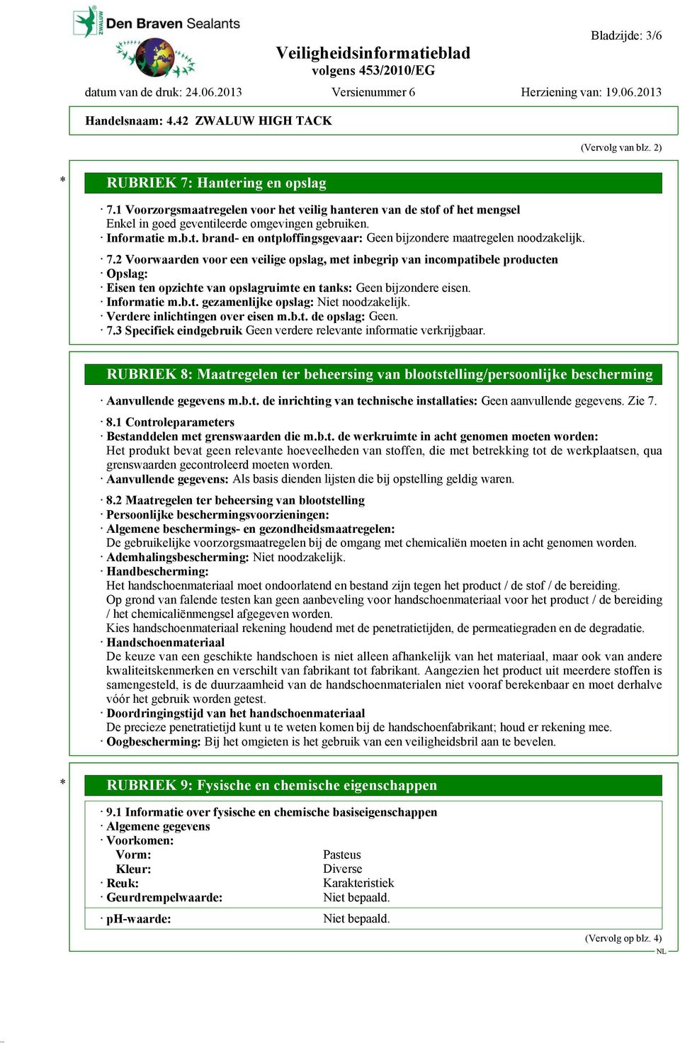 2 Voorwaarden voor een veilige opslag, met inbegrip van incompatibele producten Opslag: Eisen ten opzichte van opslagruimte en tanks: Geen bijzondere eisen. Informatie m.b.t. gezamenlijke opslag: Niet noodzakelijk.