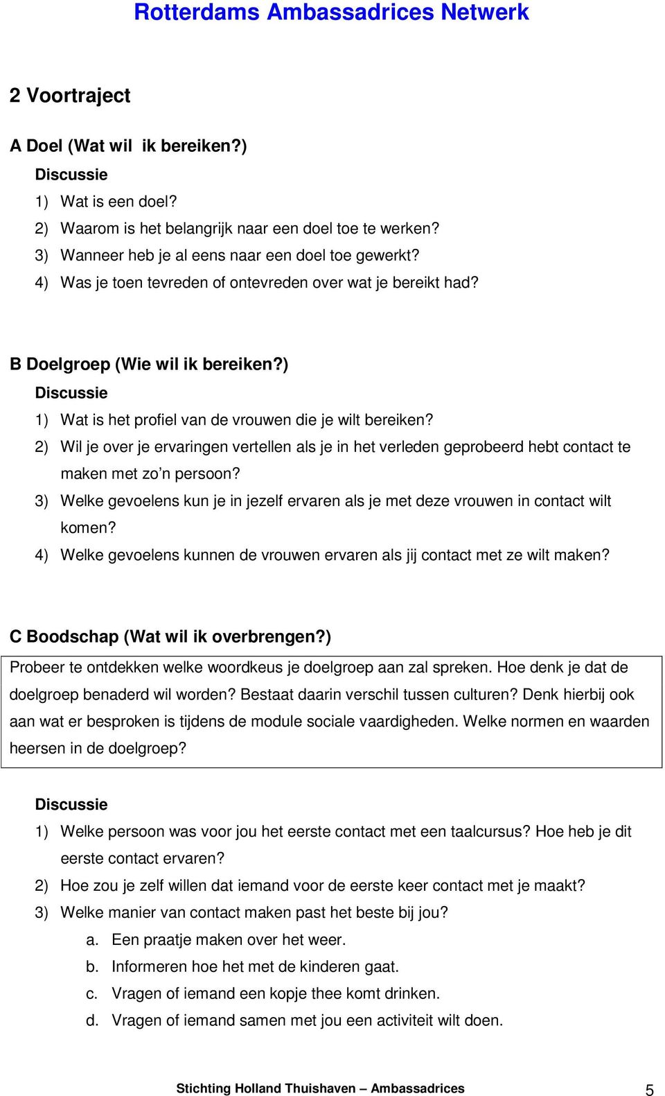 2) Wil je over je ervaringen vertellen als je in het verleden geprobeerd hebt contact te maken met zo n persoon?