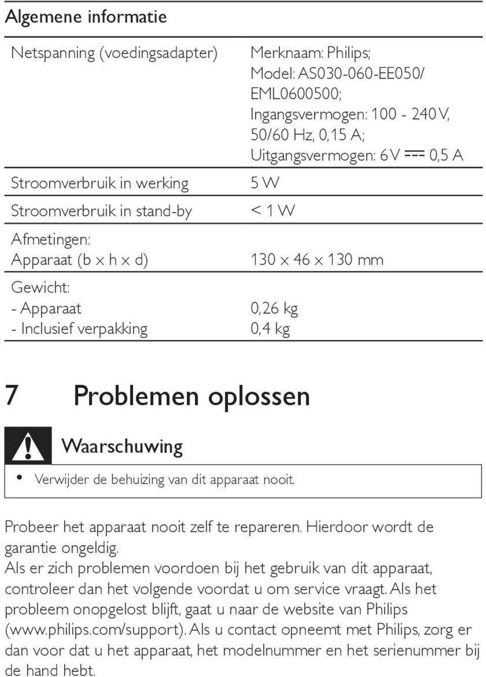 behuizing van dit apparaat nooit. Probeer het apparaat nooit zelf te repareren. Hierdoor wordt de garantie ongeldig.