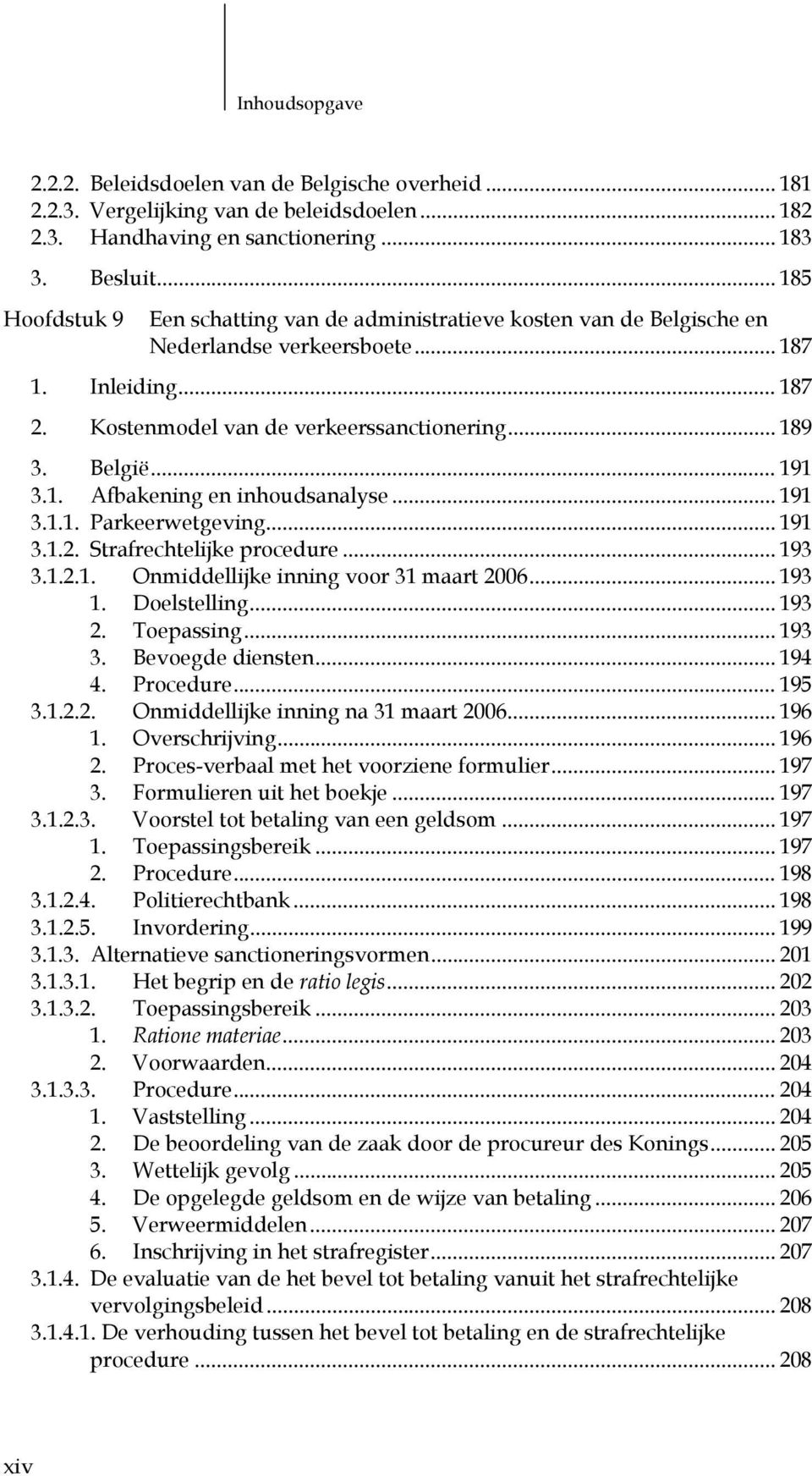 .. 191 3.1. Afbakening en inhoudsanalyse... 191 3.1.1. Parkeerwetgeving... 191 3.1.2. Strafrechtelijke procedure... 193 3.1.2.1. Onmiddellijke inning voor 31 maart 2006... 193 1. Doelstelling... 193 2.