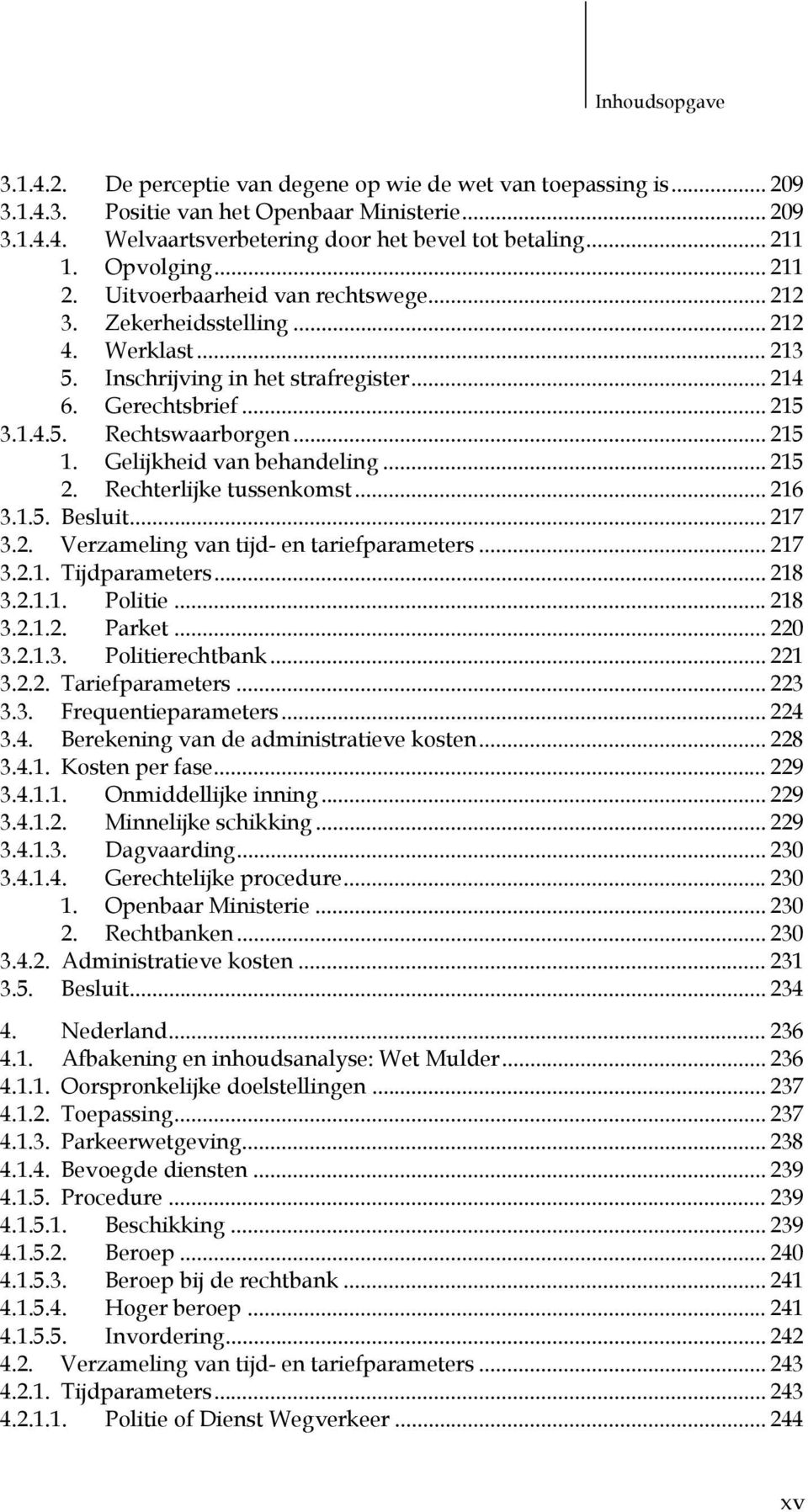 .. 215 1. Gelijkheid van behandeling... 215 2. Rechterlijke tussenkomst... 216 3.1.5. Besluit... 217 3.2. Verzameling van tijd- en tariefparameters... 217 3.2.1. Tijdparameters... 218 3.2.1.1. Politie.