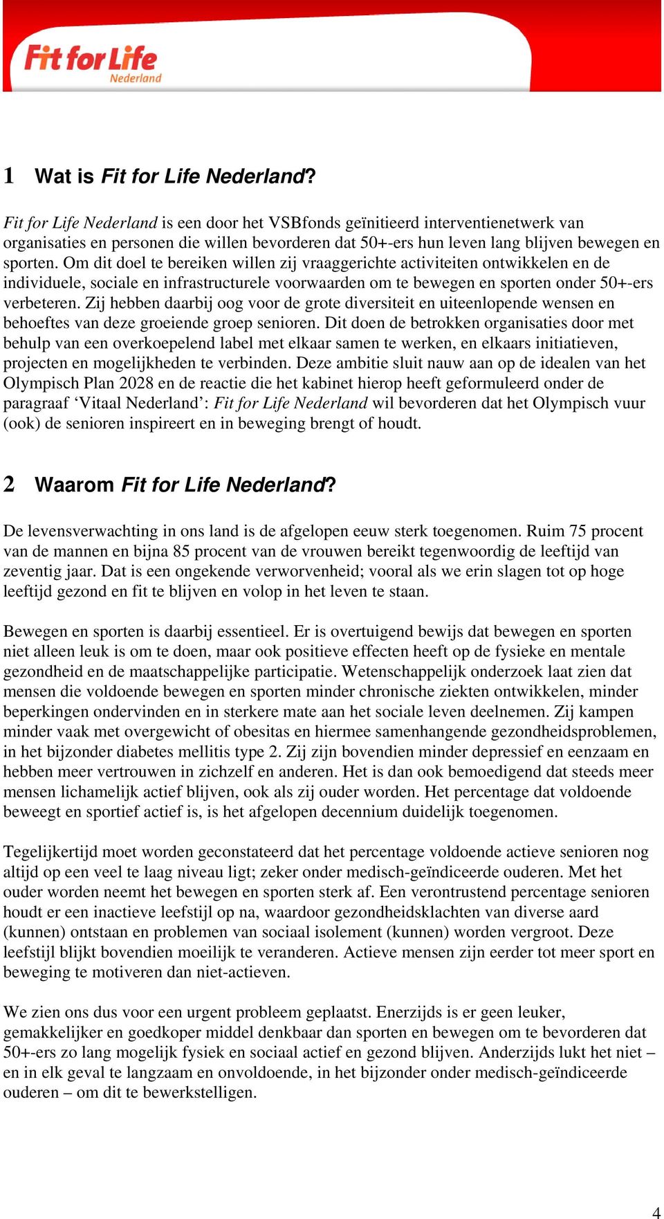 Om dit doel te bereiken willen zij vraaggerichte activiteiten ontwikkelen en de individuele, sociale en infrastructurele voorwaarden om te bewegen en sporten onder 50+-ers verbeteren.