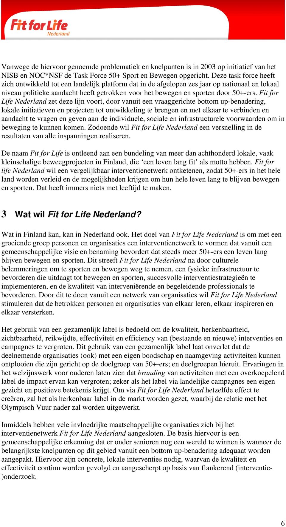 Fit for Life Nederland zet deze lijn voort, door vanuit een vraaggerichte bottom up-benadering, lokale initiatieven en projecten tot ontwikkeling te brengen en met elkaar te verbinden en aandacht te