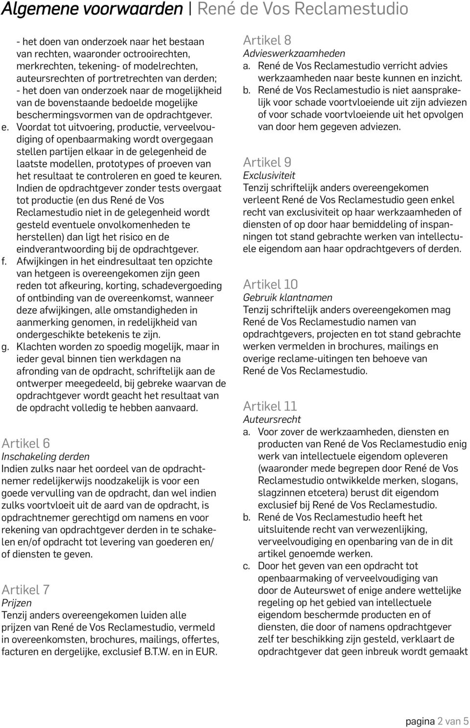 Voordat tot uitvoering, productie, verveelvoudiging of openbaarmaking wordt overgegaan stellen partijen elkaar in de gelegenheid de laatste modellen, prototypes of proeven van het resultaat te