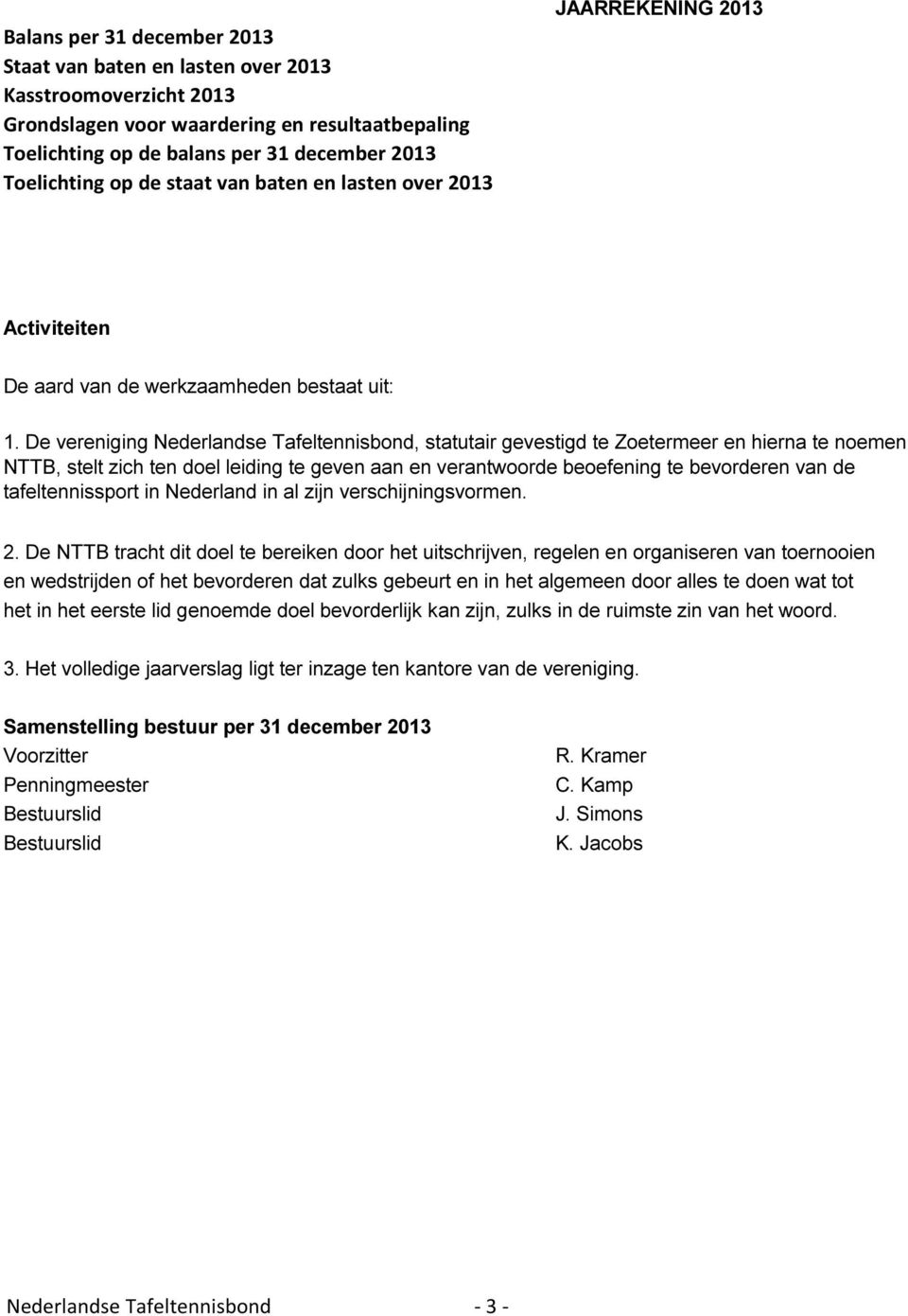 De vereniging Nederlandse Tafeltennisbond, statutair gevestigd te Zoetermeer en hierna te noemen NTTB, stelt zich ten doel leiding te geven aan en verantwoorde beoefening te bevorderen van de