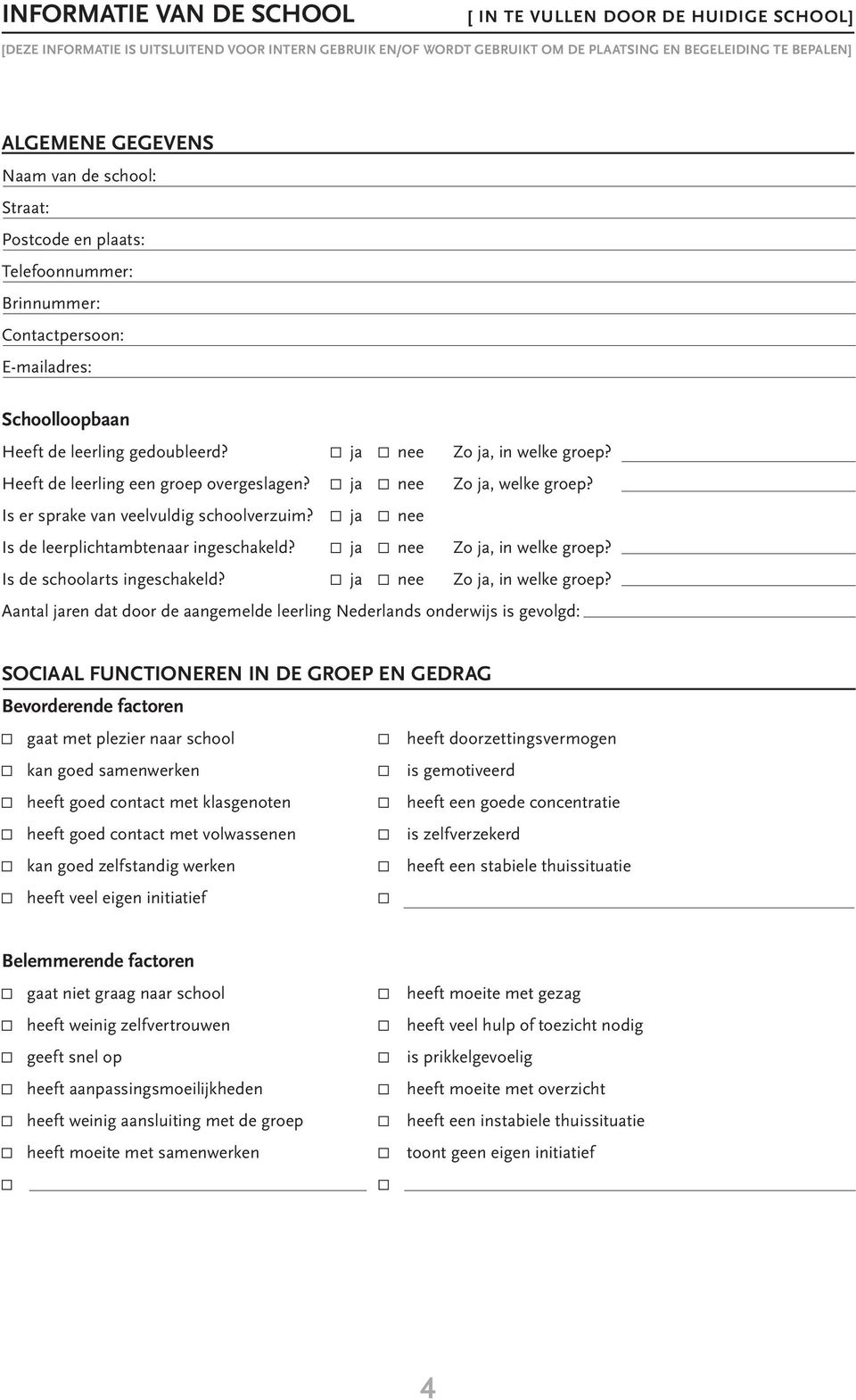 Heeft de leerling een groep overgeslagen? ja nee Zo ja, welke groep? Is er sprake van veelvuldig schoolverzuim? ja nee Is de leerplichtambtenaar ingeschakeld? ja nee Zo ja, in welke groep?