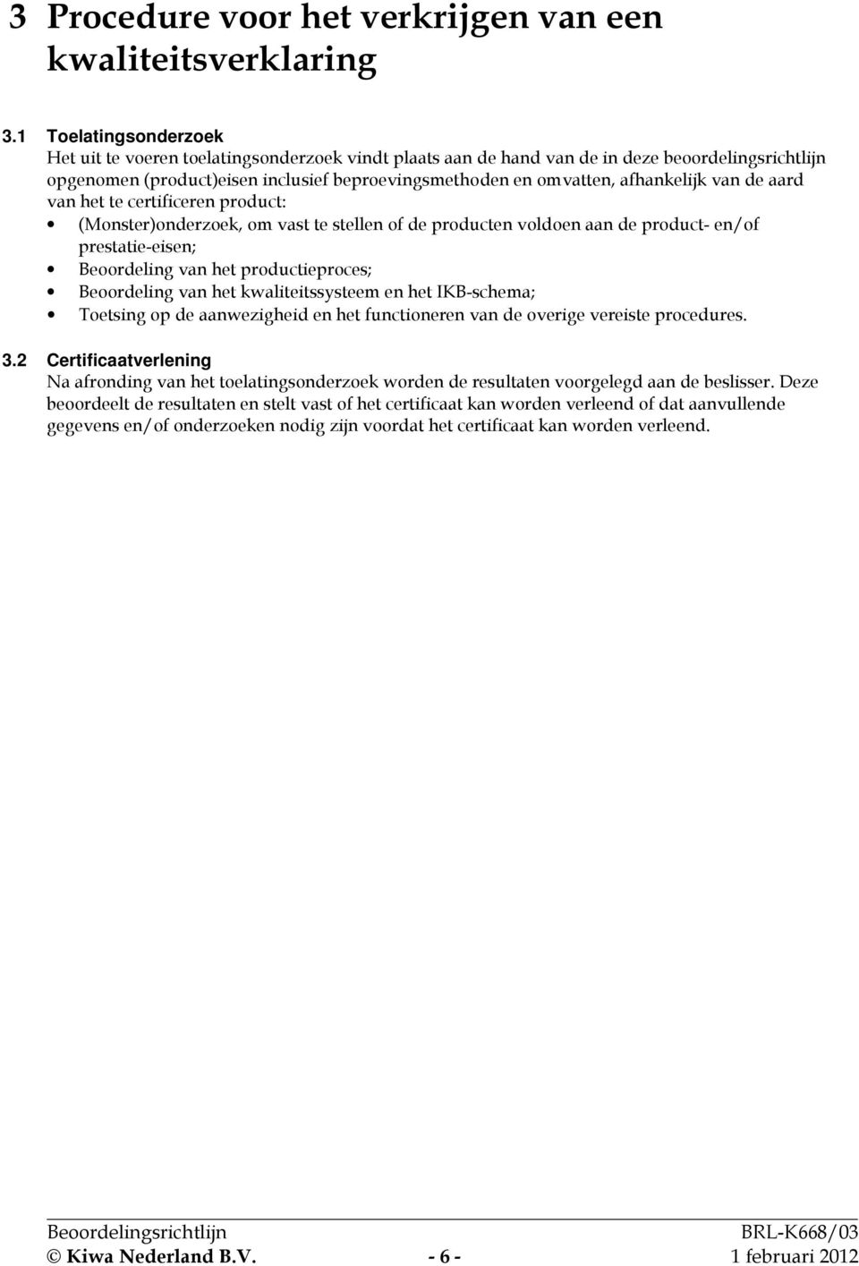 afhankelijk van de aard van het te certificeren product: (Monster)onderzoek, om vast te stellen of de producten voldoen aan de product- en/of prestatie-eisen; Beoordeling van het productieproces;