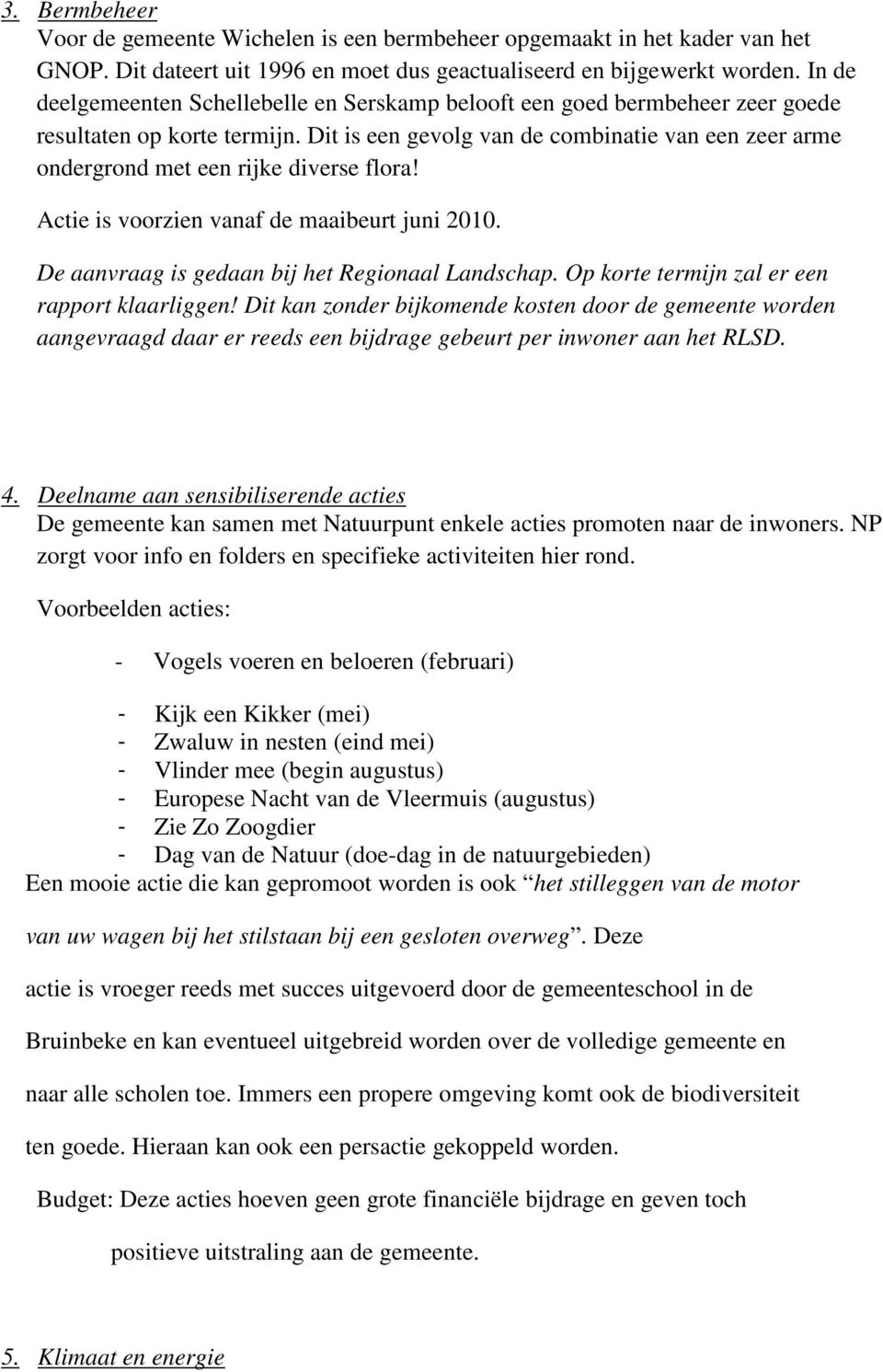 Dit is een gevolg van de combinatie van een zeer arme ondergrond met een rijke diverse flora! Actie is voorzien vanaf de maaibeurt juni 2010. De aanvraag is gedaan bij het Regionaal Landschap.