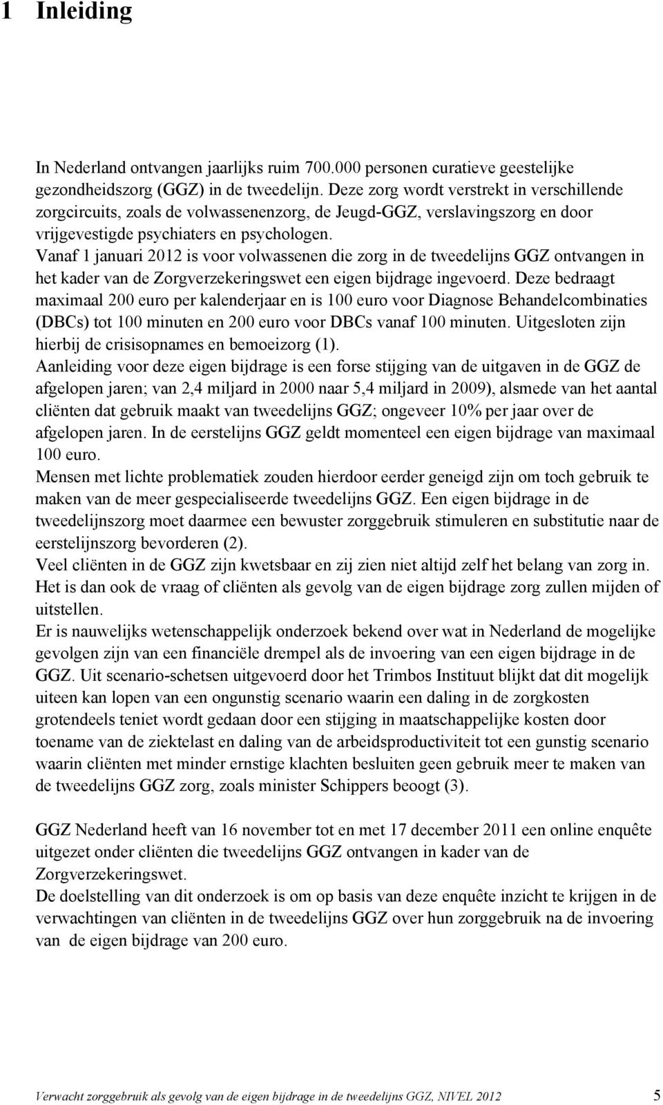 Vanaf 1 januari 2012 is voor volwassenen die zorg in de tweedelijns GGZ ontvangen in het kader van de Zorgverzekeringswet een eigen bijdrage ingevoerd.