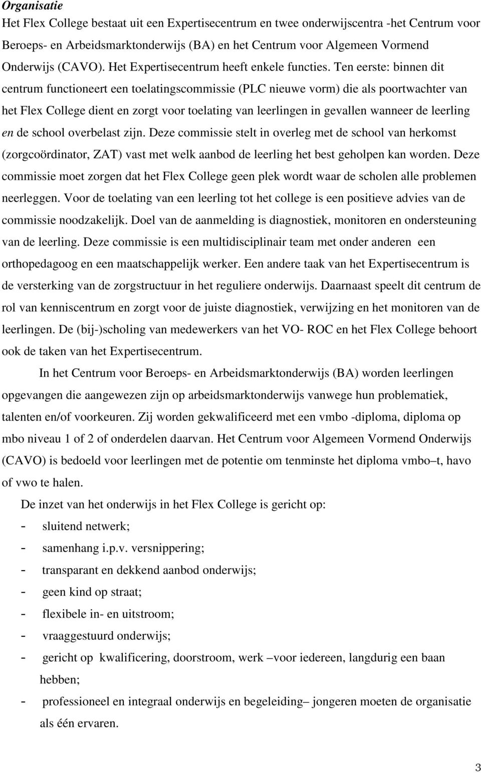 Ten eerste: binnen dit centrum functioneert een toelatingscommissie (PLC nieuwe vorm) die als poortwachter van het Flex College dient en zorgt voor toelating van leerlingen in gevallen wanneer de