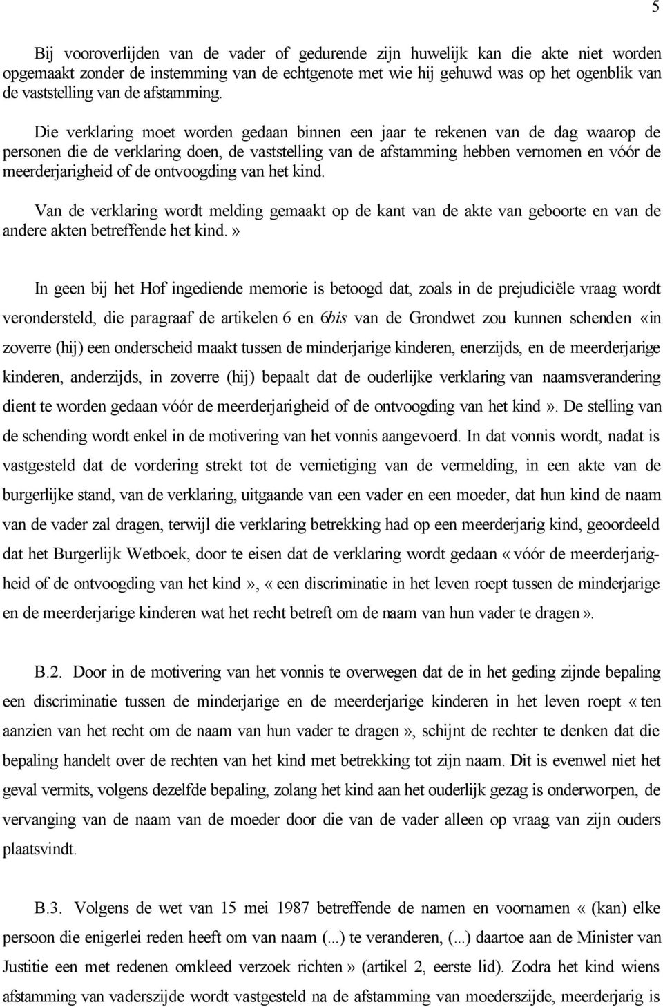 Die verklaring moet worden gedaan binnen een jaar te rekenen van de dag waarop de personen die de verklaring doen, de vaststelling van de afstamming hebben vernomen en vóór de meerderjarigheid of de