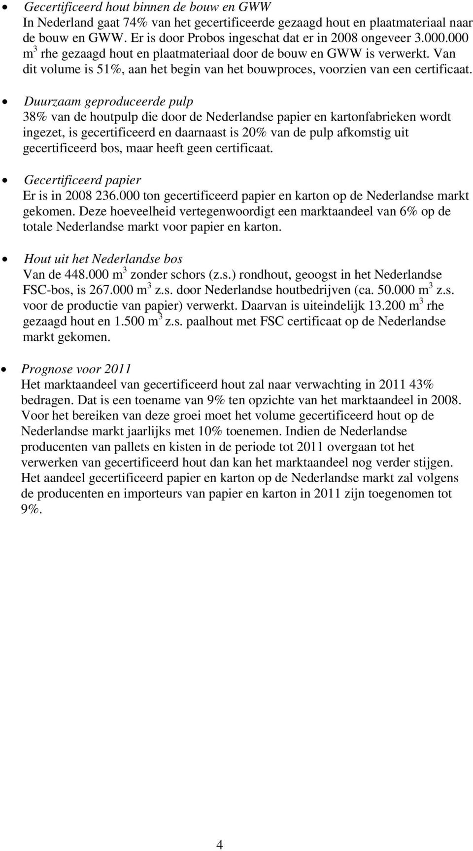 Duurzaam geproduceerde pulp 38% van de houtpulp die door de Nederlandse papier en kartonfabrieken wordt ingezet, is gecertificeerd en daarnaast is 20% van de pulp afkomstig uit gecertificeerd bos,