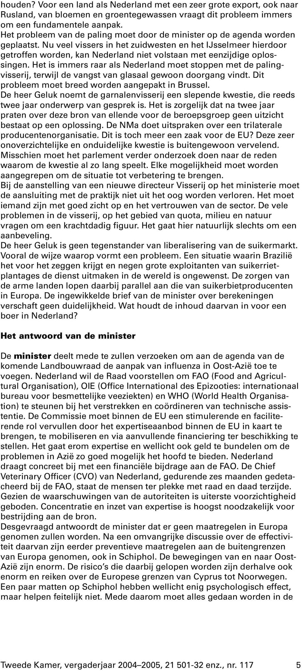 Nu veel vissers in het zuidwesten en het IJsselmeer hierdoor getroffen worden, kan Nederland niet volstaan met eenzijdige oplossingen.