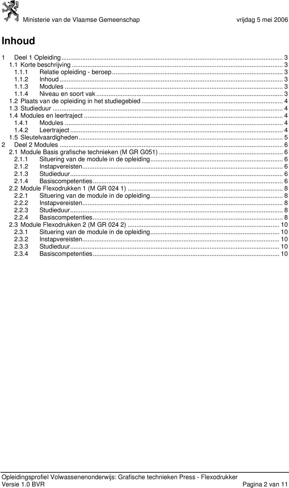 .. 6 2.1.1 Situering van de module in de opleiding... 6 2.1.2 Instapvereisten... 6 2.1.3 Studieduur... 6 2.1.4 Basiscompetenties... 6 2.2 Module Flexodrukken 1 (M GR 024 1)... 8 2.