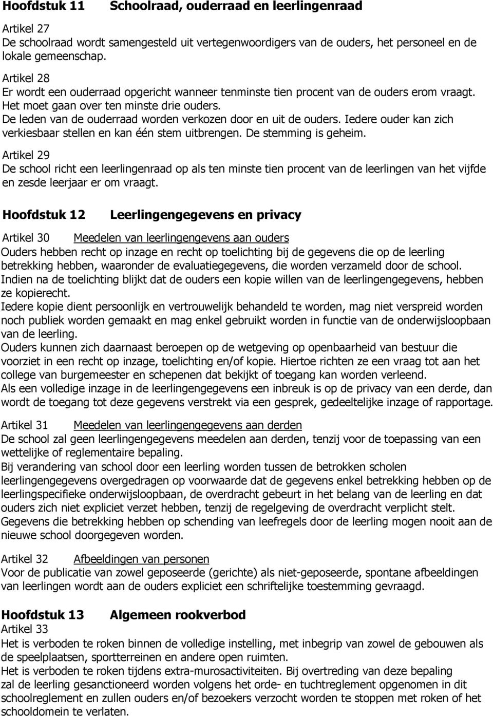 De leden van de ouderraad worden verkozen door en uit de ouders. Iedere ouder kan zich verkiesbaar stellen en kan één stem uitbrengen. De stemming is geheim.