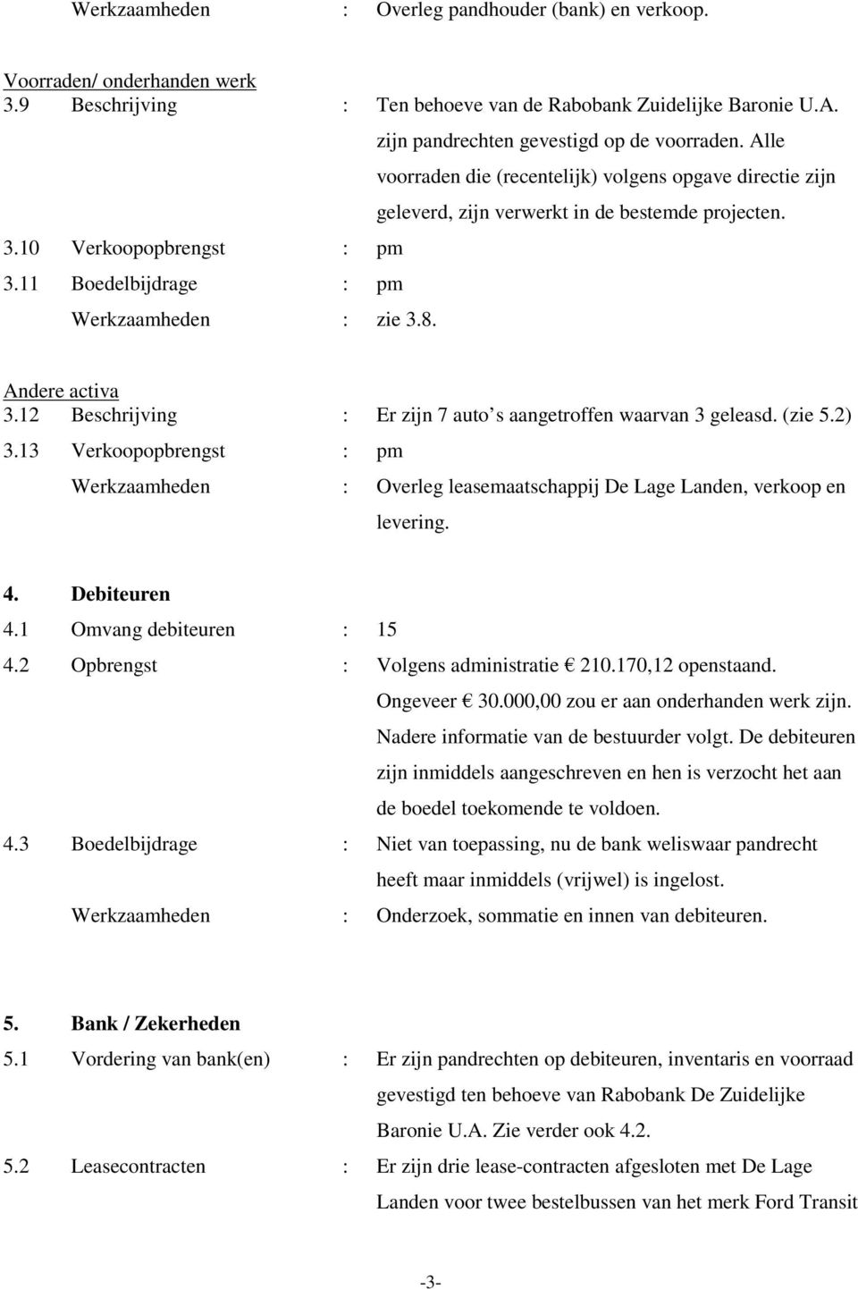 Alle voorraden die (recentelijk) volgens opgave directie zijn geleverd, zijn verwerkt in de bestemde projecten. Andere activa 3.12 Beschrijving : Er zijn 7 auto s aangetroffen waarvan 3 geleasd.