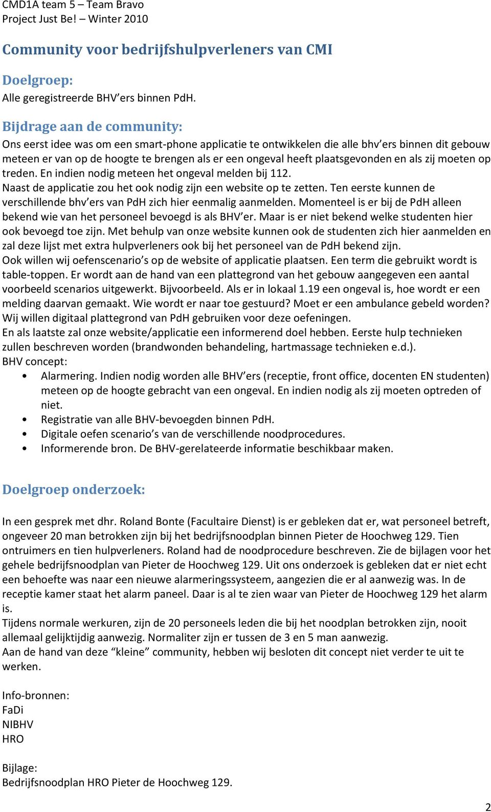 plaatsgevonden en als zij moeten op treden. En indien nodig meteen het ongeval melden bij 112. Naast de applicatie zou het ook nodig zijn een website op te zetten.