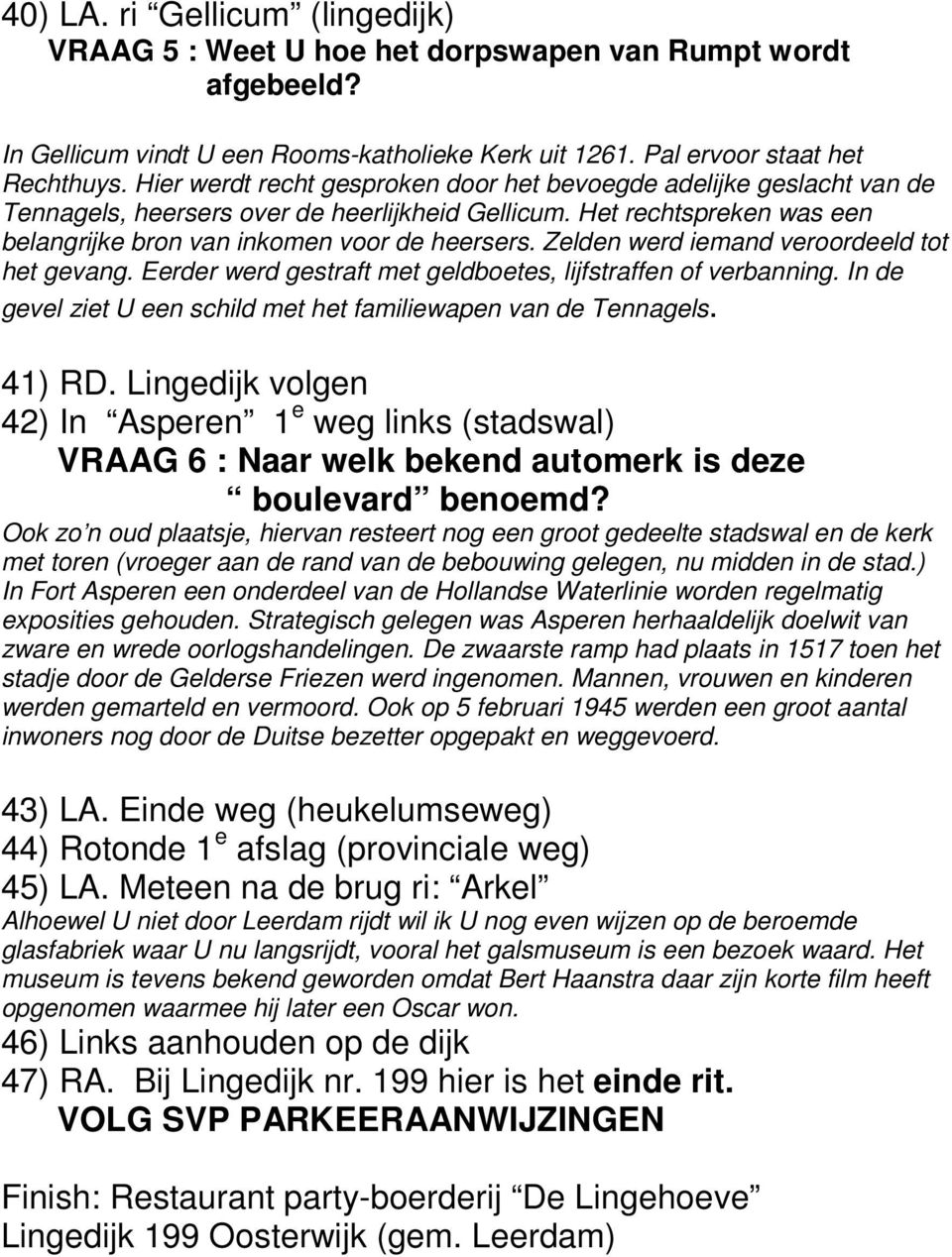 Zelden werd iemand veroordeeld tot het gevang. Eerder werd gestraft met geldboetes, lijfstraffen of verbanning. In de gevel ziet U een schild met het familiewapen van de Tennagels. 41) RD.