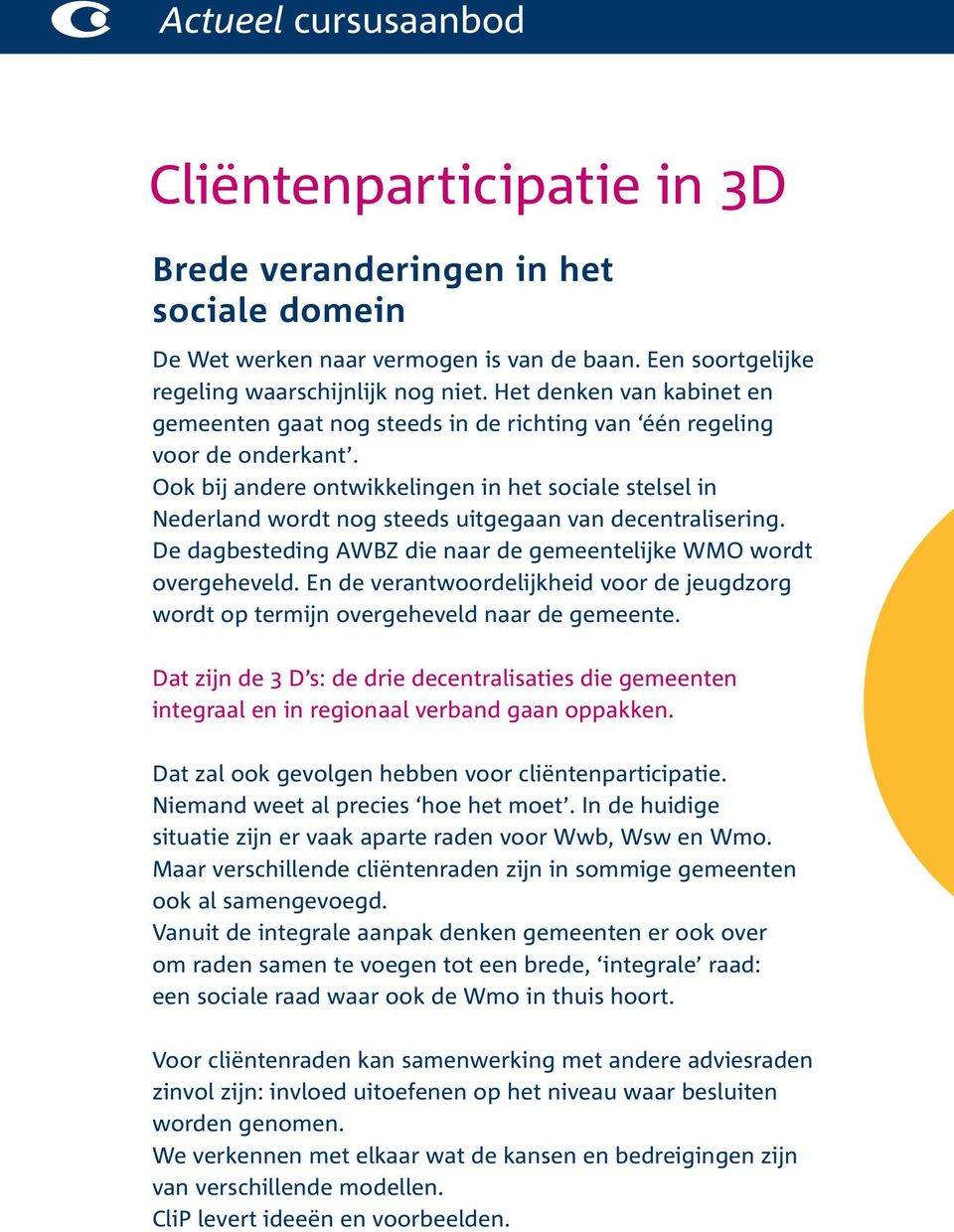 Ook bij andere ontwikkelingen in het sociale stelsel in Nederland wordt nog steeds uitgegaan van decentralisering. De dagbesteding AWBZ die naar de gemeentelijke WMO wordt overgeheveld.