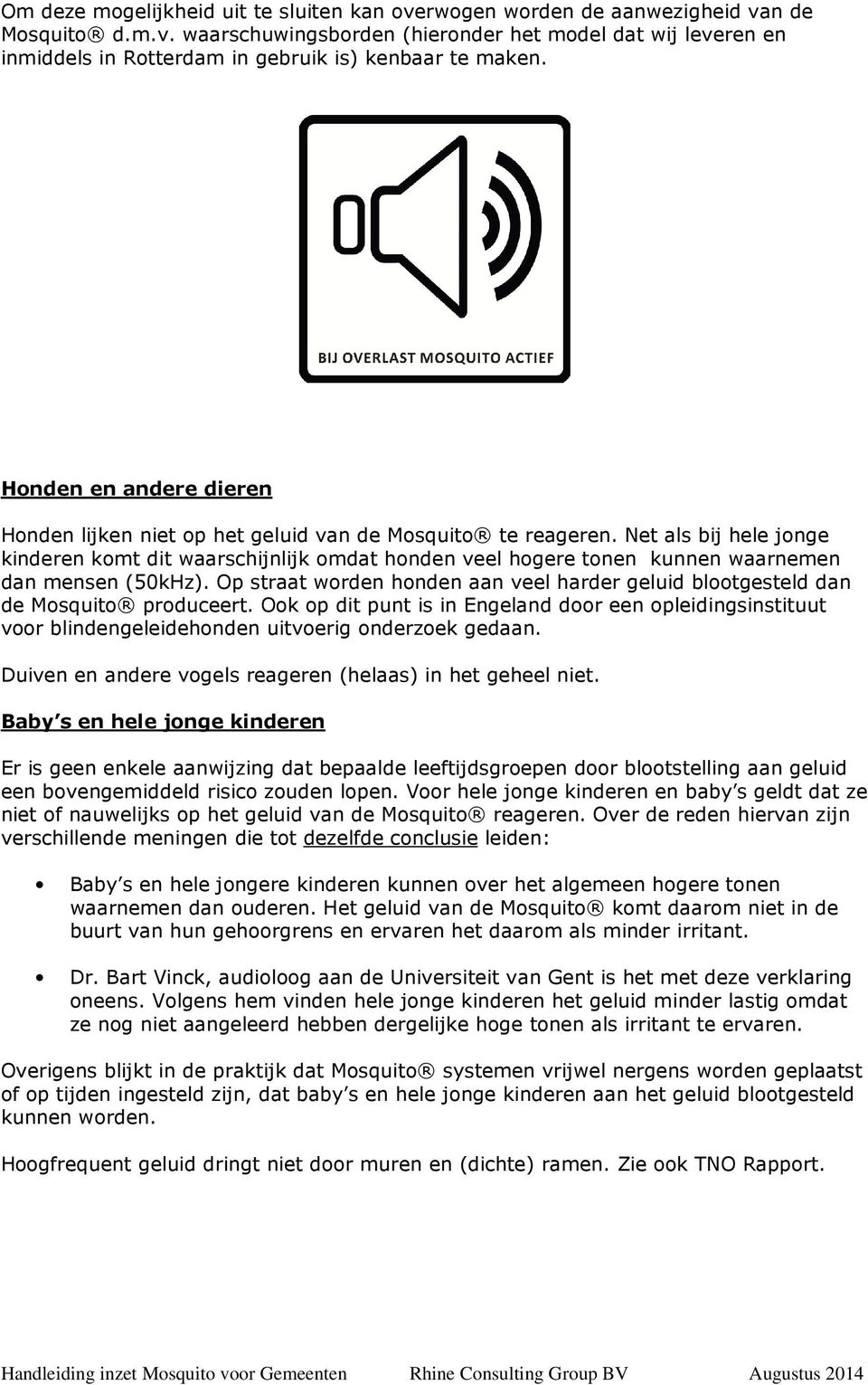 Net als bij hele jonge kinderen komt dit waarschijnlijk omdat honden veel hogere tonen kunnen waarnemen dan mensen (50kHz).