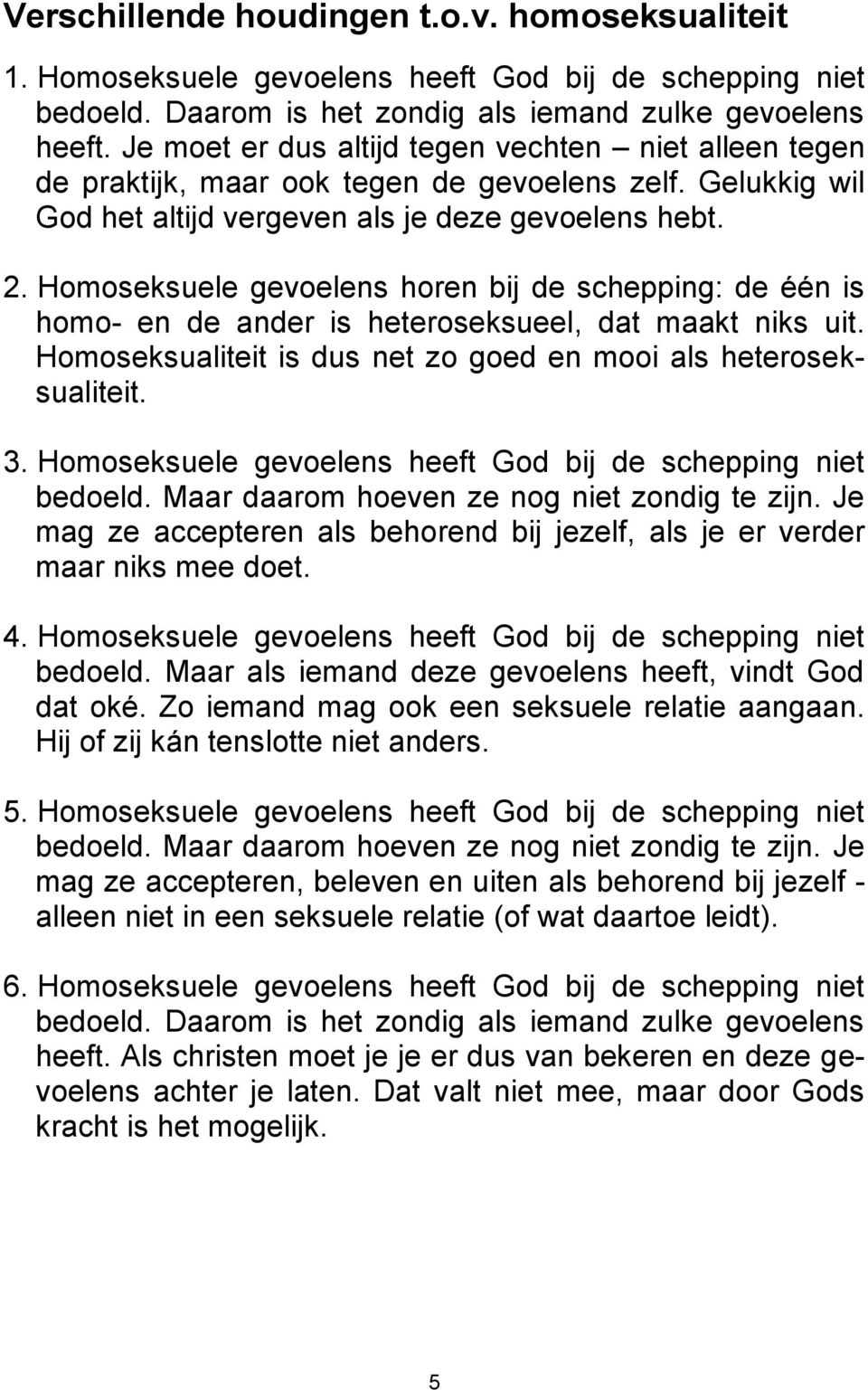 Homoseksuele gevoelens horen bij de schepping: de één is homo- en de ander is heteroseksueel, dat maakt niks uit. Homoseksualiteit is dus net zo goed en mooi als heteroseksualiteit. 3.