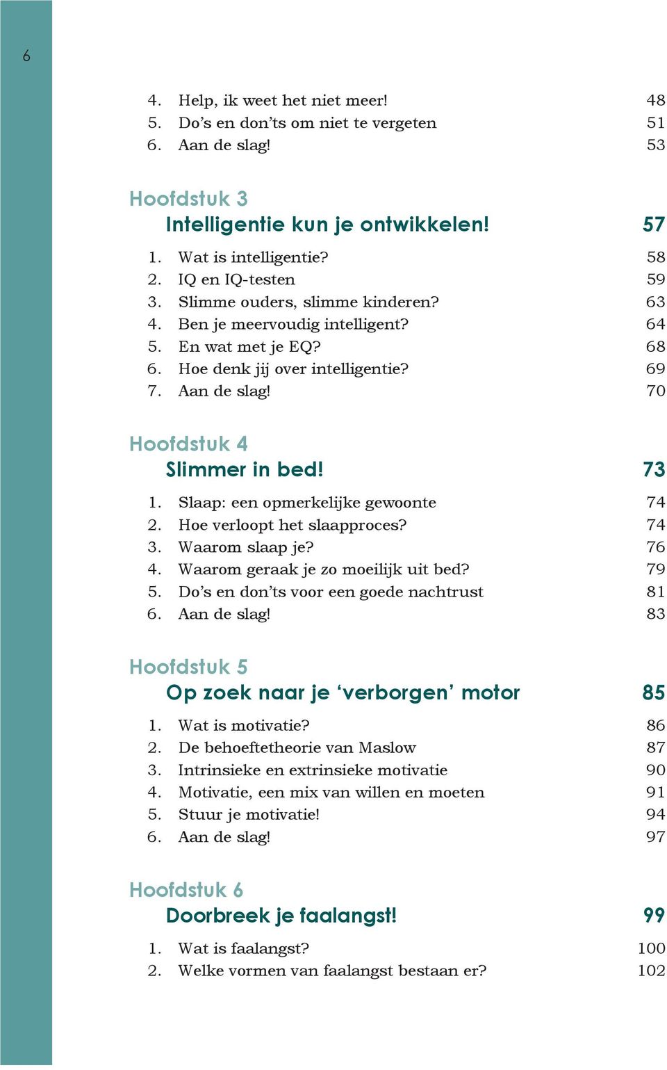 Slaap: een opmerkelijke gewoonte 74 2. Hoe verloopt het slaapproces? 74 3. Waarom slaap je? 76 4. Waarom geraak je zo moeilijk uit bed? 79 5. Do s en don ts voor een goede nachtrust 81 6. Aan de slag!