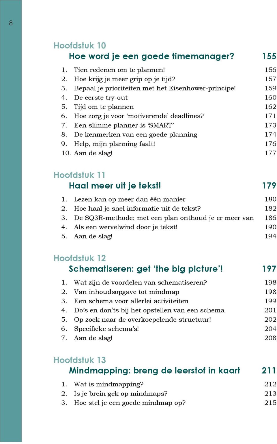 Help, mijn planning faalt! 176 10. Aan de slag! 177 Hoofdstuk 11. Haal meer uit je tekst! 179 1. Lezen kan op meer dan één manier 180 2. Hoe haal je snel informatie uit de tekst? 182 3.