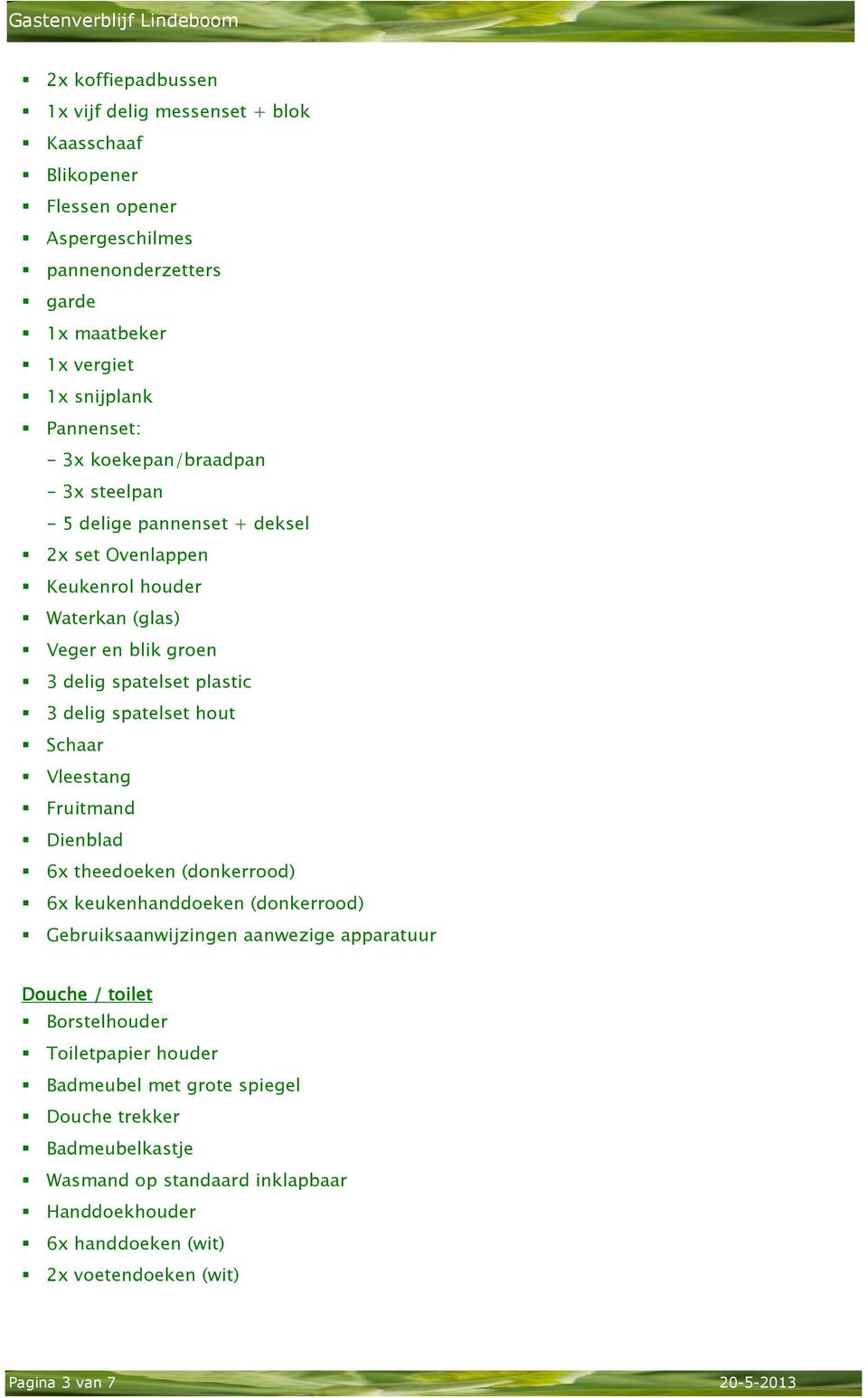 hout Schaar Vleestang Fruitmand Dienblad 6x theedoeken (donkerrood) 6x keukenhanddoeken (donkerrood) Gebruiksaanwijzingen aanwezige apparatuur Douche / toilet Borstelhouder