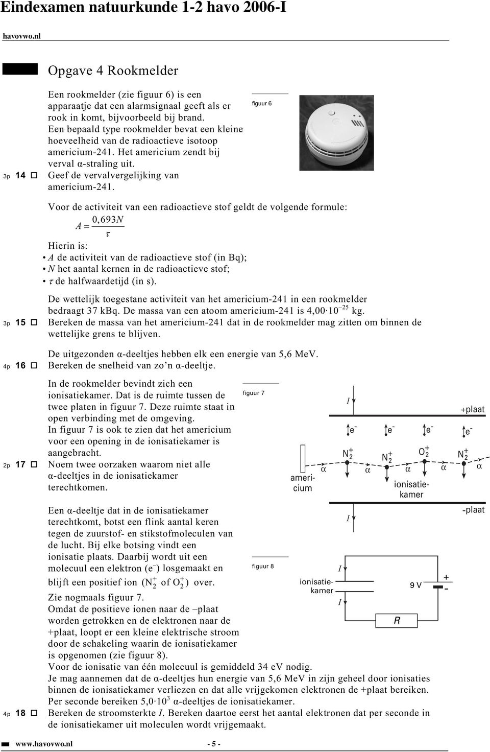 figuur 6 Voor de activiteit van een radioactieve stof geldt de volgende formule: 0, 693N A Hierin is: A de activiteit van de radioactieve stof (in Bq); N het aantal kernen in de radioactieve stof; de