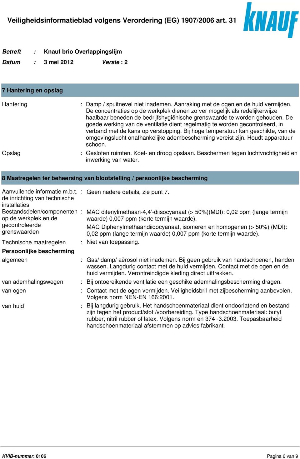 De goede werking van de ventilatie dient regelmatig te worden gecontroleerd, in verband met de kans op verstopping.