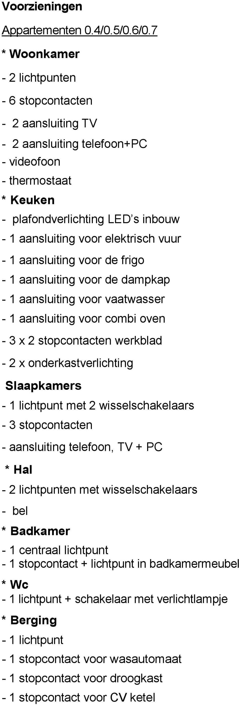 voor elektrisch vuur - 1 aansluiting voor de frigo - 1 aansluiting voor de dampkap - 1 aansluiting voor vaatwasser - 1 aansluiting voor combi oven - 3 x 2 stopcontacten werkblad -