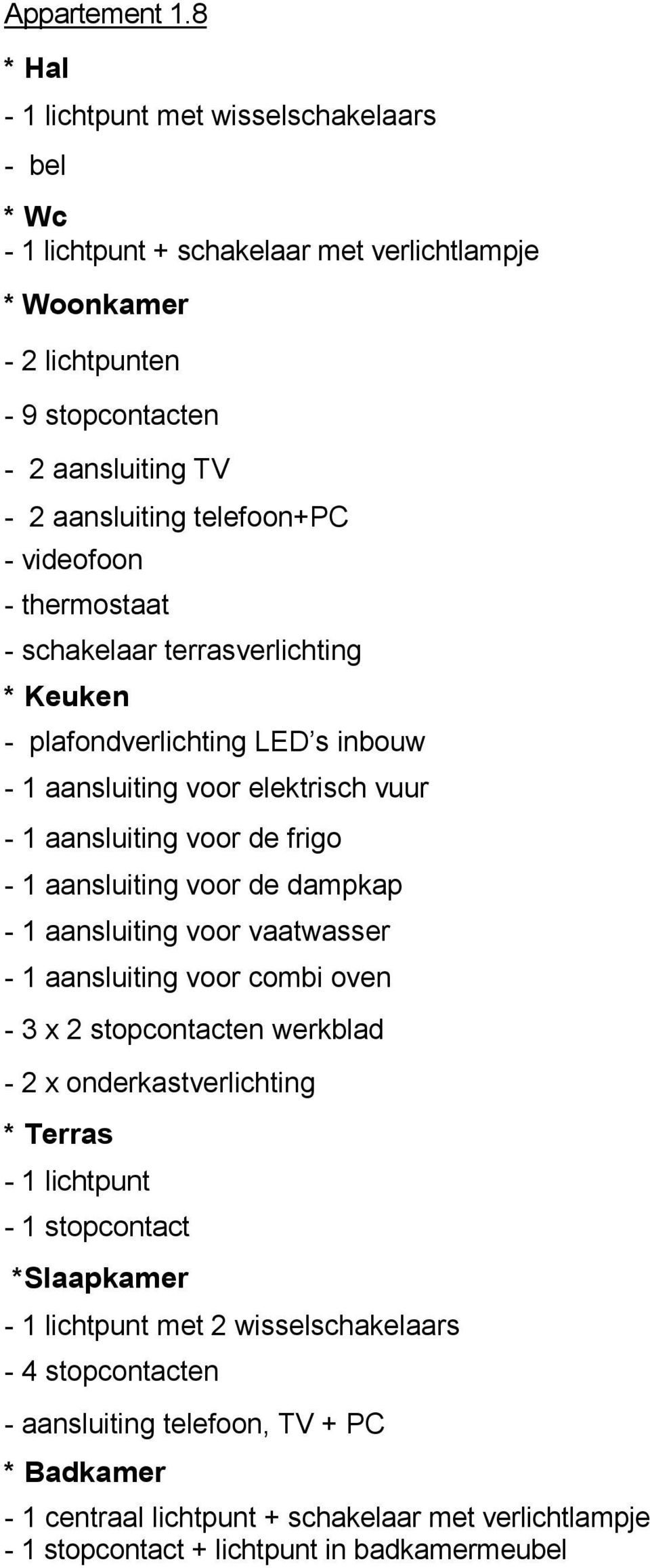 videofoon - thermostaat - schakelaar terrasverlichting * Keuken - plafondverlichting LED s inbouw - 1 aansluiting voor elektrisch vuur - 1 aansluiting voor de frigo - 1