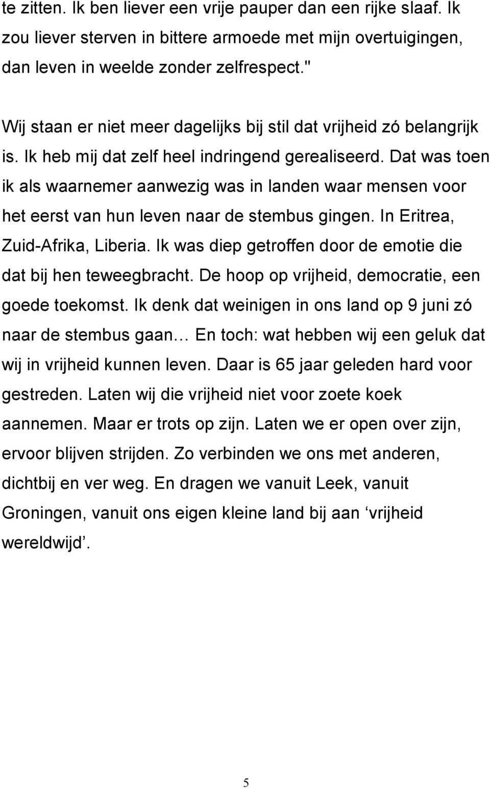 Dat was toen ik als waarnemer aanwezig was in landen waar mensen voor het eerst van hun leven naar de stembus gingen. In Eritrea, Zuid-Afrika, Liberia.