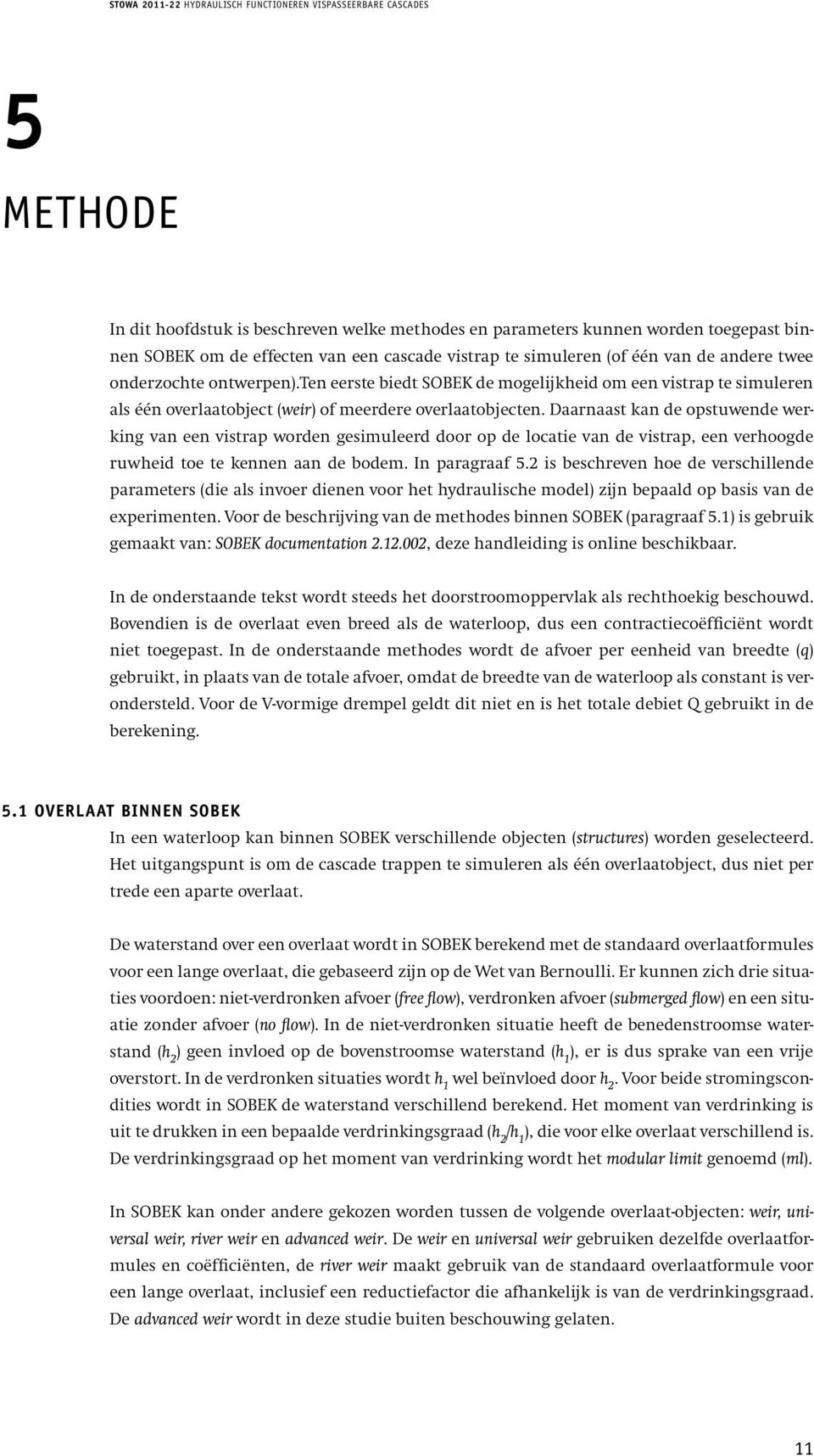 Daarnaast kan de opstuwende werking van een vistrap worden gesimuleerd door op de locatie van de vistrap, een verhoogde ruwheid toe te kennen aan de bodem. In paragraaf 5.