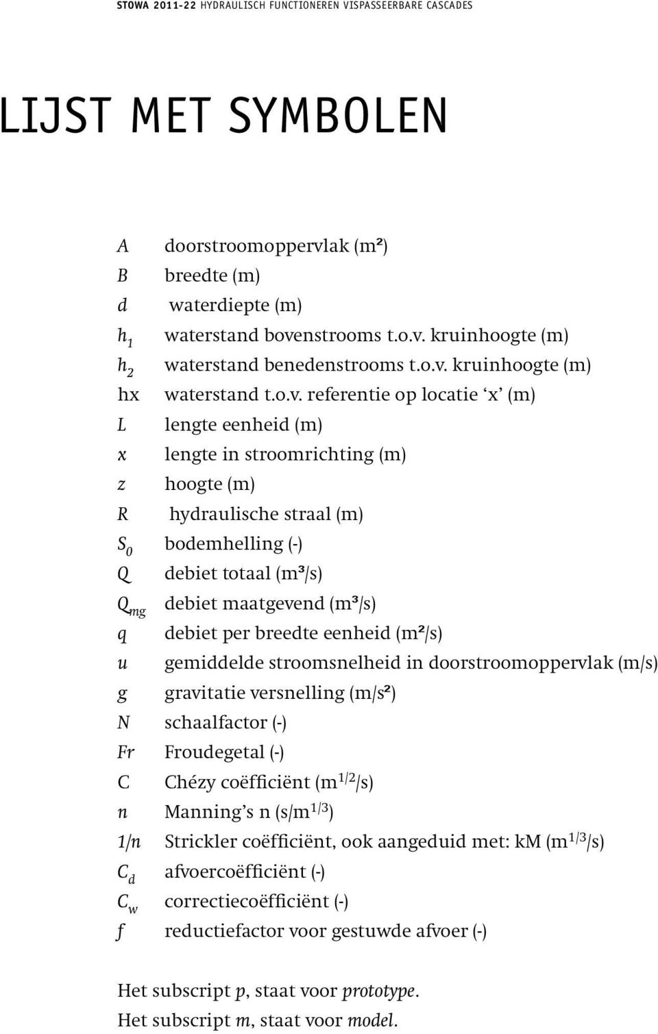 debiet per breedte eenheid (m²/s) gemiddelde stroomsnelheid in doorstroomoppervlak (m/s) gravitatie versnelling (m/s²) N schaalfactor (-) Fr Froudegetal (-) C Chézy coëfficiënt (m 1/2 /s) n Manning s