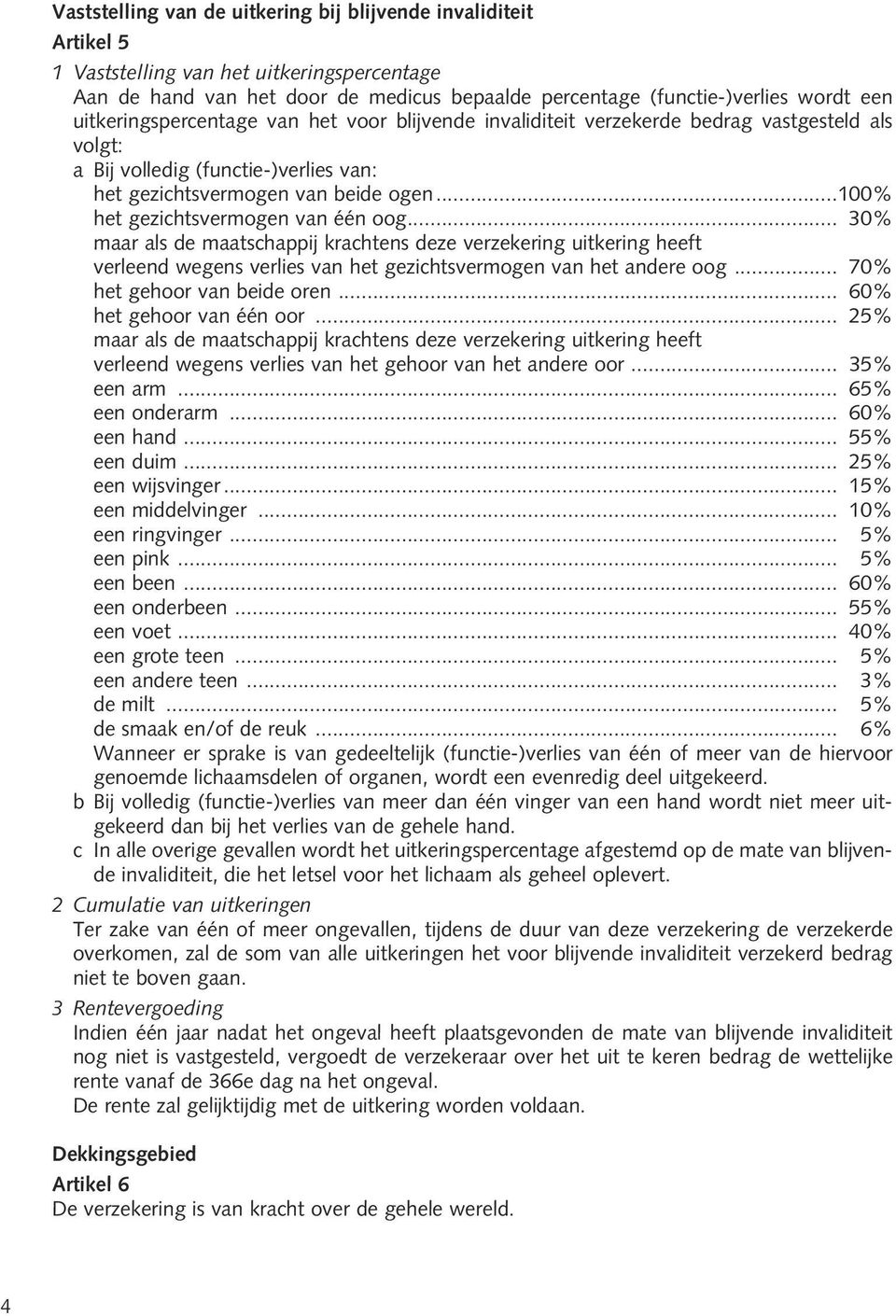 ..100% het gezichtsvermogen van één oog... 30% maar als de maatschappij krachtens deze verzekering uitkering heeft verleend wegens verlies van het gezichtsvermogen van het andere oog.