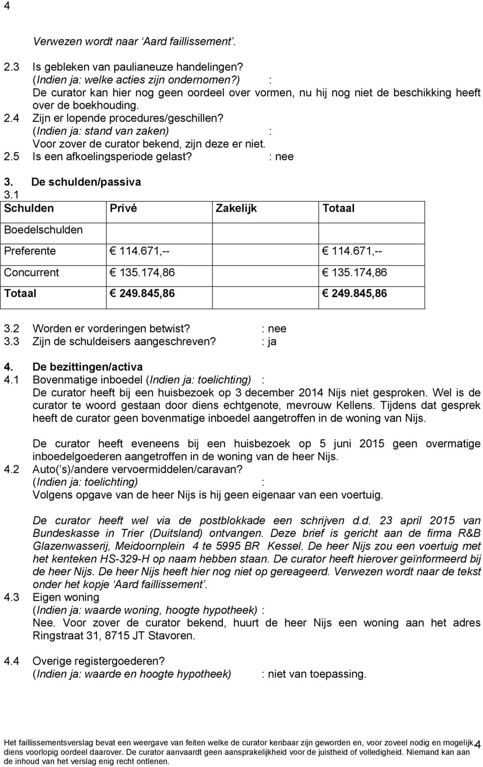 (Indien ja: stand van zaken) : Voor zover de curator bekend, zijn deze er niet. 2.5 Is een afkoelingsperiode gelast? : nee 3. De schulden/passiva 3.