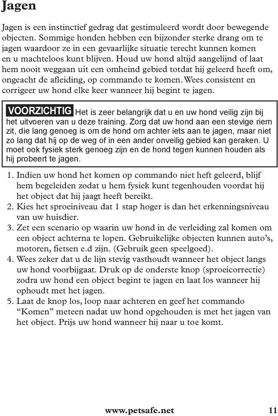 Houd uw hond altijd aangelijnd of laat hem nooit weggaan uit een omheind gebied totdat hij geleerd heeft om, ongeacht de afleiding, op commando te komen.