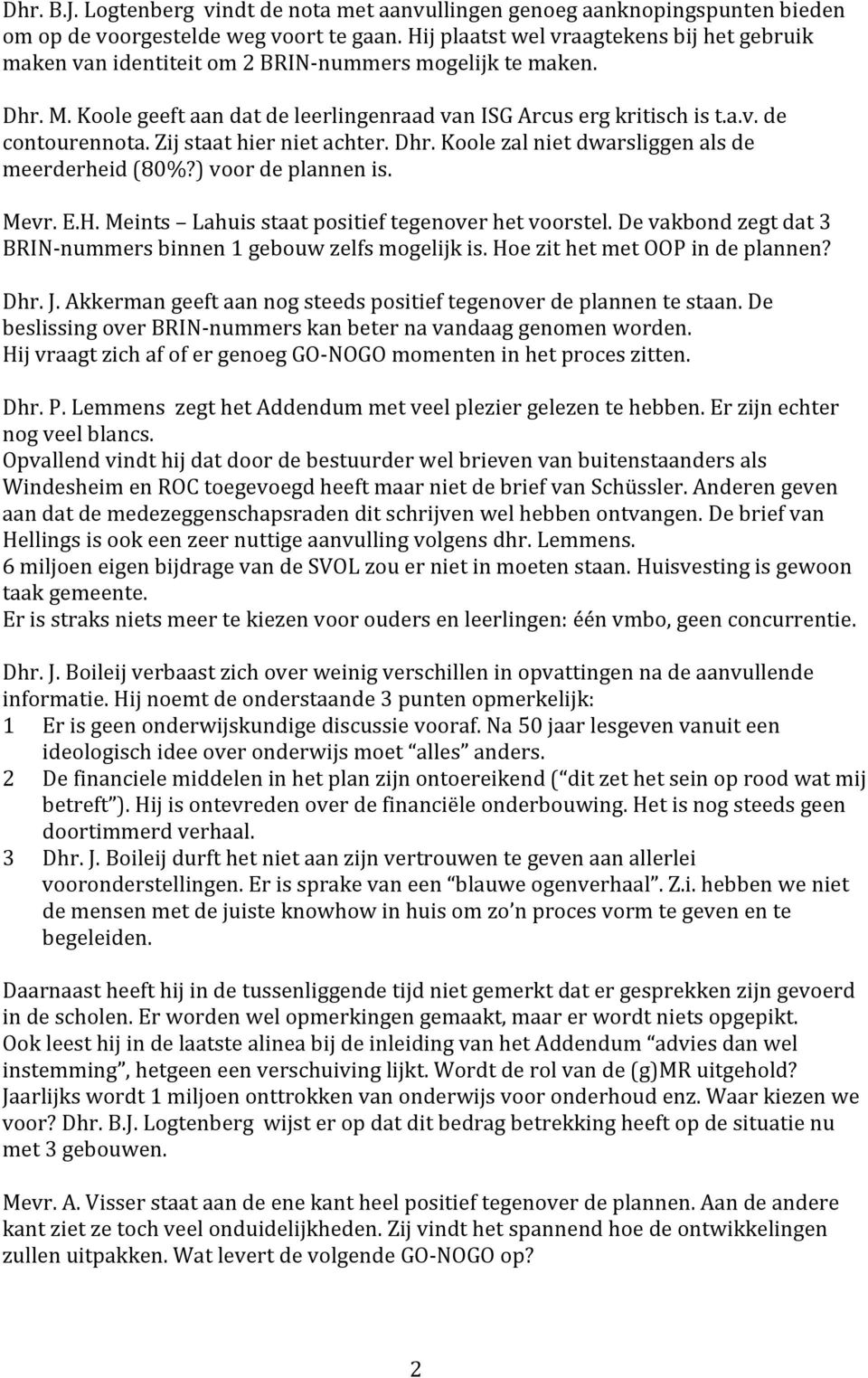 Zij staat hier niet achter. Dhr. Koole zal niet dwarsliggen als de meerderheid (80%?) voor de plannen is. Mevr. E.H. Meints Lahuis staat positief tegenover het voorstel.