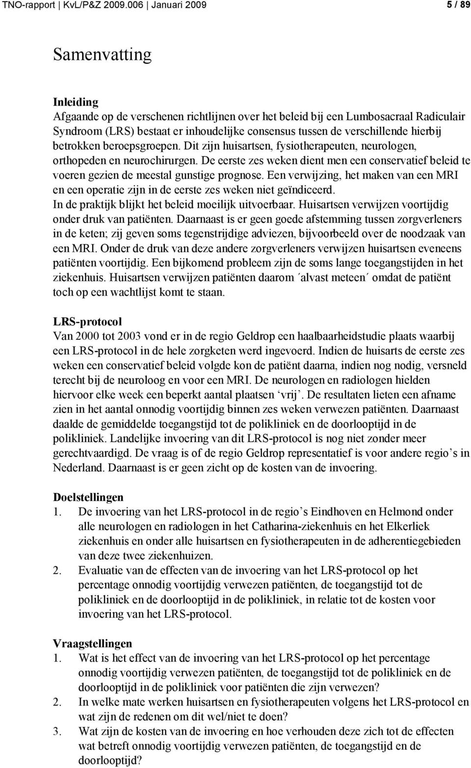 verschillende hierbij betrokken beroepsgroepen. Dit zijn huisartsen, fysiotherapeuten, neurologen, orthopeden en neurochirurgen.