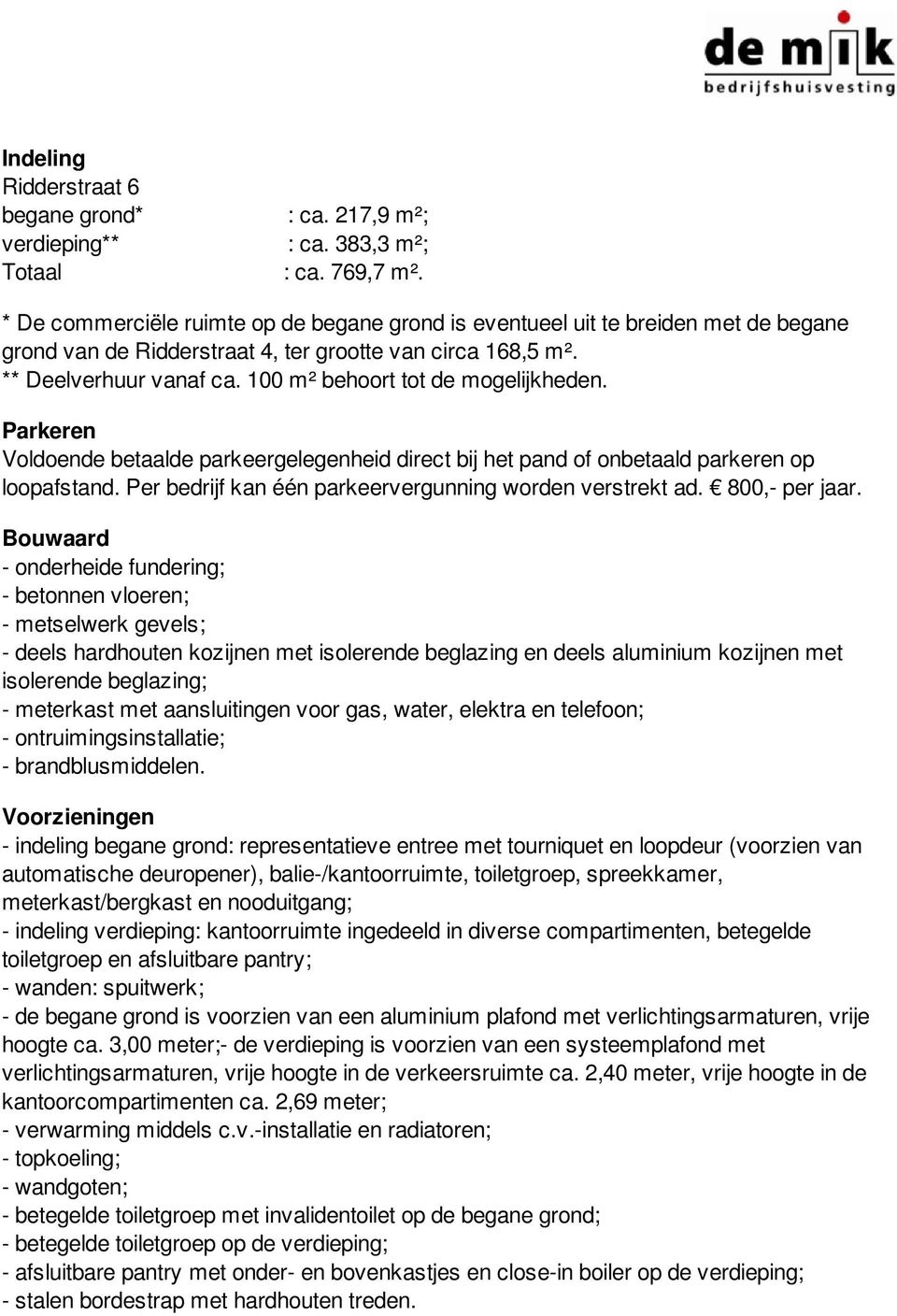 100 m² behoort tot de mogelijkheden. Parkeren Voldoende betaalde parkeergelegenheid direct bij het pand of onbetaald parkeren op loopafstand. Per bedrijf kan één parkeervergunning worden verstrekt ad.