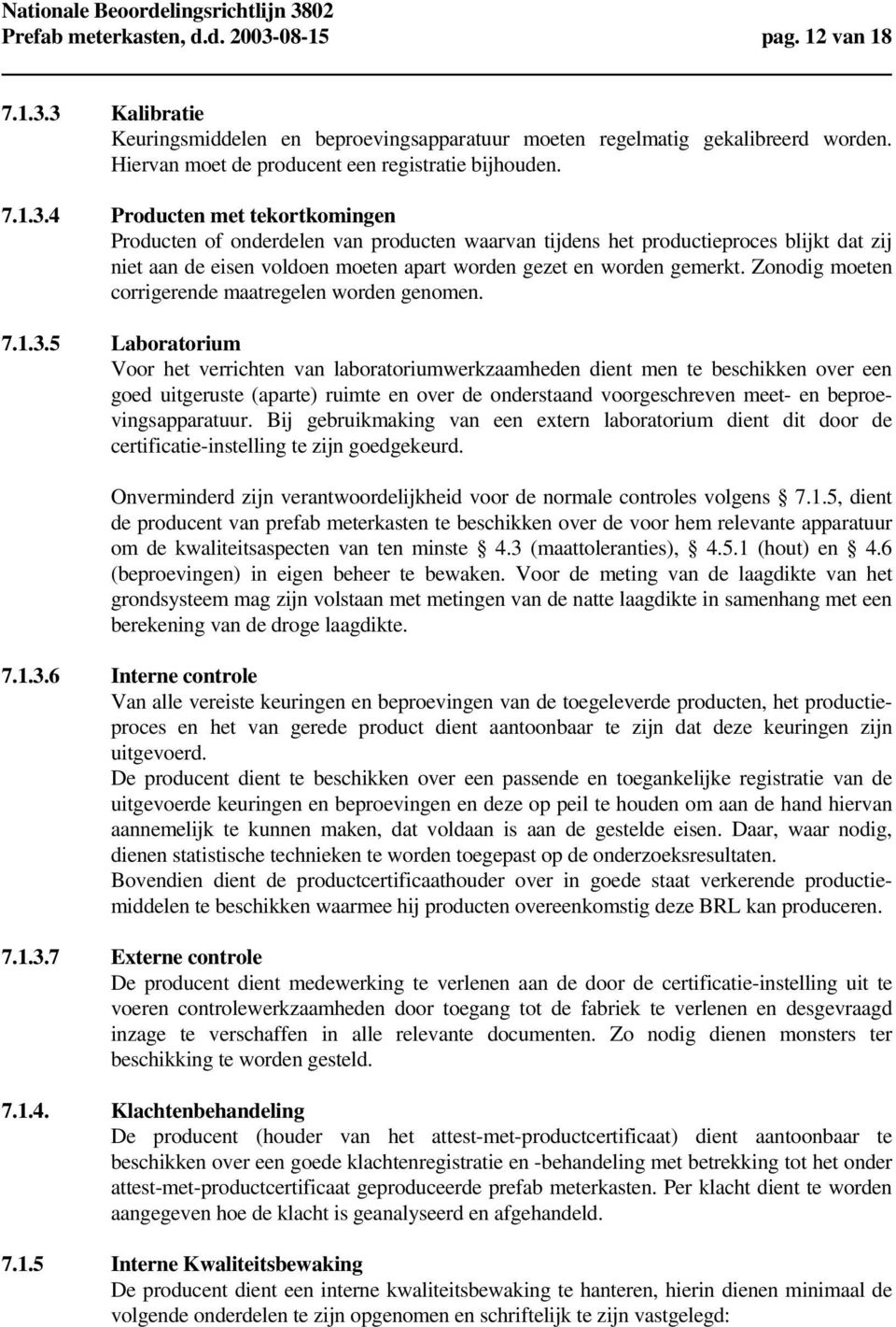 4 Producten met tekortkomingen Producten of onderdelen van producten waarvan tijdens het productieproces blijkt dat zij niet aan de eisen voldoen moeten apart worden gezet en worden gemerkt.