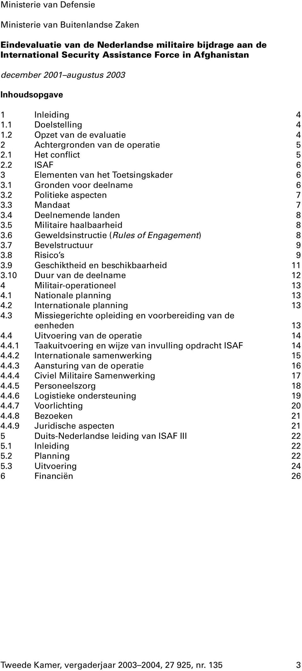 1 Gronden voor deelname 6 3.2 Politieke aspecten 7 3.3 Mandaat 7 3.4 Deelnemende landen 8 3.5 Militaire haalbaarheid 8 3.6 Geweldsinstructie (Rules of Engagement) 8 3.7 Bevelstructuur 9 3.