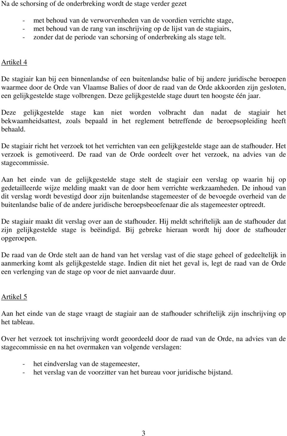 Artikel 4 De stagiair kan bij een binnenlandse of een buitenlandse balie of bij andere juridische beroepen waarmee door de Orde van Vlaamse Balies of door de raad van de Orde akkoorden zijn gesloten,