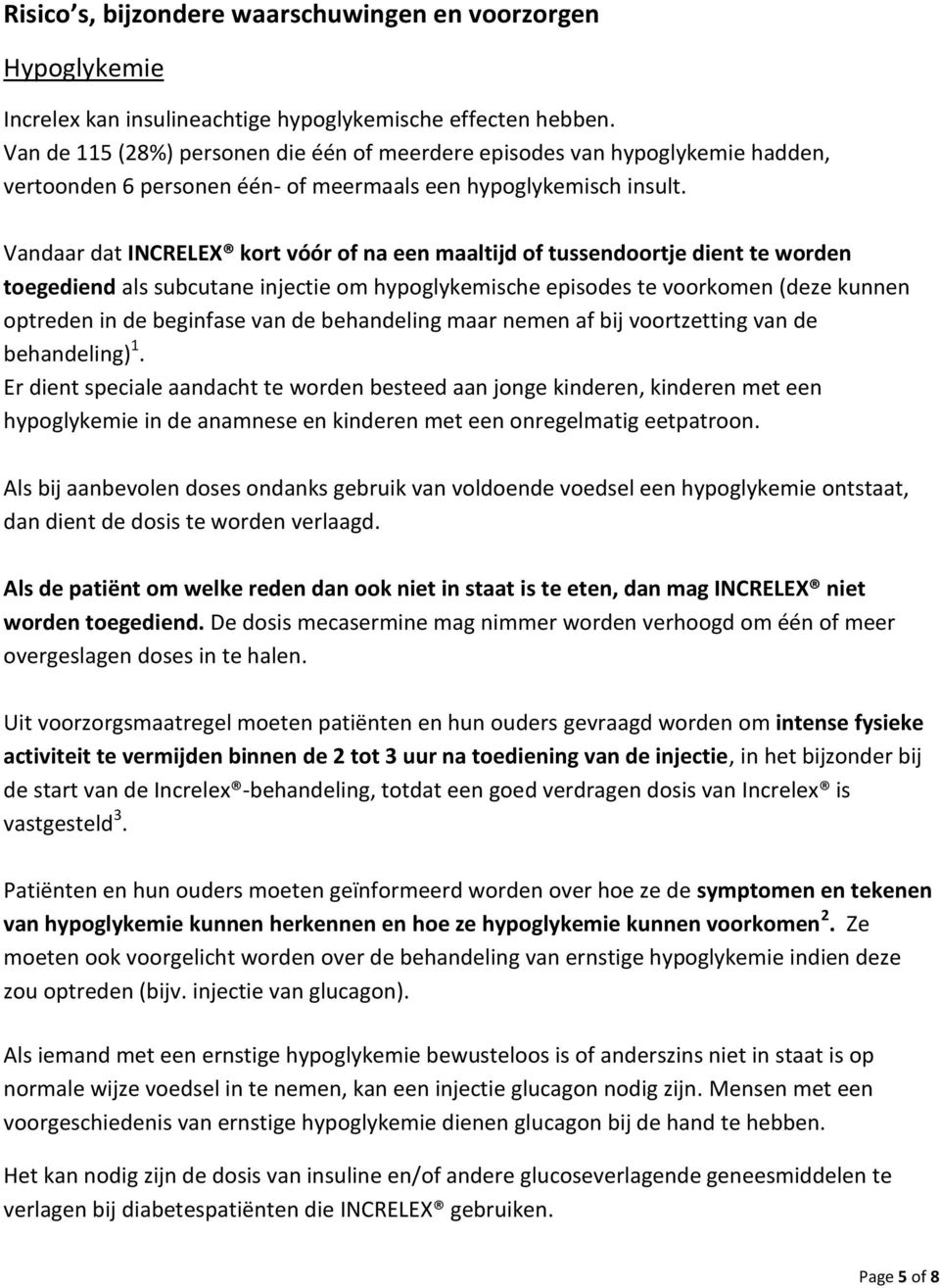 Vandaar dat INCRELEX kort vóór of na een maaltijd of tussendoortje dient te worden toegediend als subcutane injectie om hypoglykemische episodes te voorkomen (deze kunnen optreden in de beginfase van