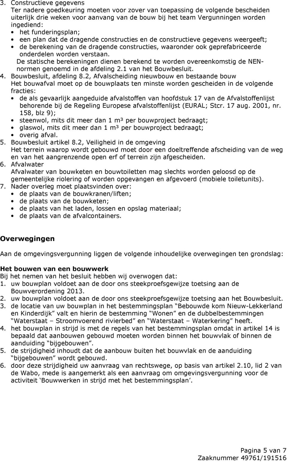 De statische berekeningen dienen berekend te worden overeenkomstig de NENnormen genoemd in de afdeling 2.1 van het Bouwbesluit. 4. Bouwbesluit, afdeling 8.