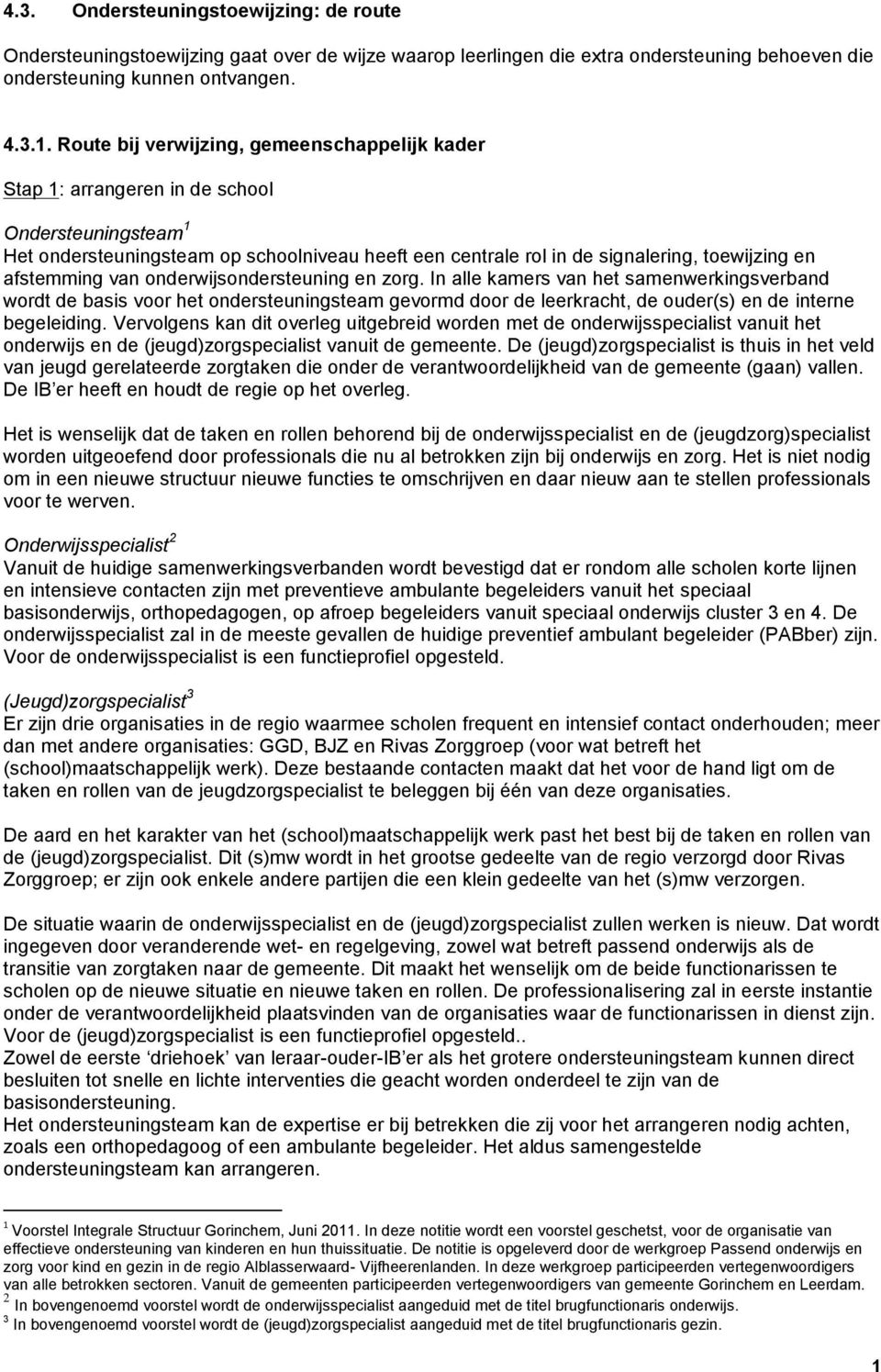 afstemming van onderwijsondersteuning en zorg. In alle kamers van het samenwerkingsverband wordt de basis voor het ondersteuningsteam gevormd door de leerkracht, de ouder(s) en de interne begeleiding.